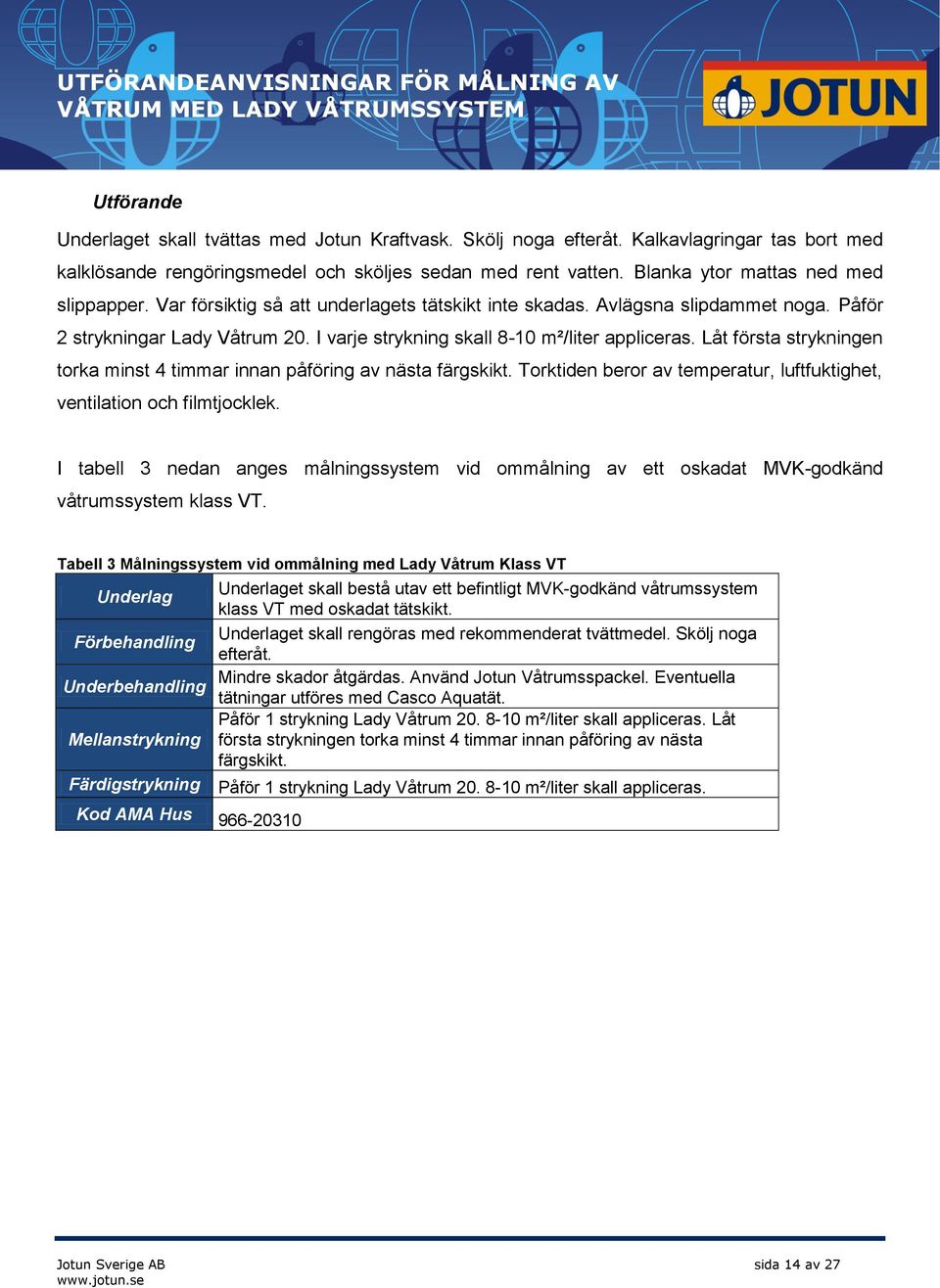 I varje strykning skall 8-10 m²/liter appliceras. Låt första strykningen torka minst 4 timmar innan påföring av nästa färgskikt.