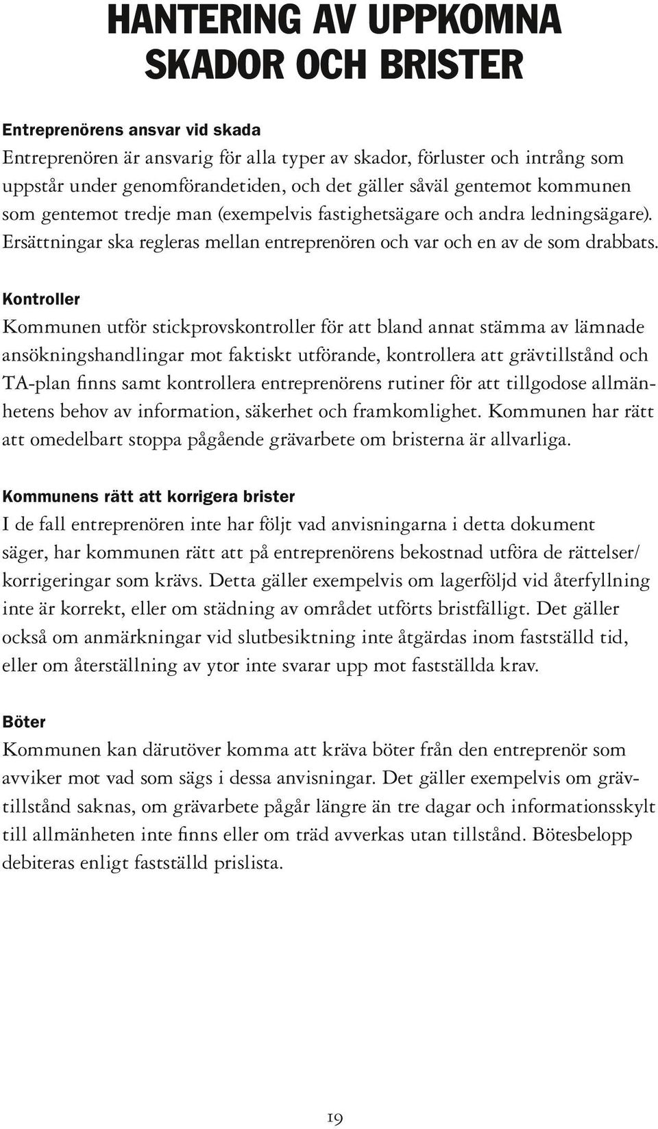 Kontroller Kommunen utför stickprovskontroller för att bland annat stämma av lämnade ansökningshandlingar mot faktiskt utförande, kontrollera att grävtillstånd och TA-plan finns samt kontrollera