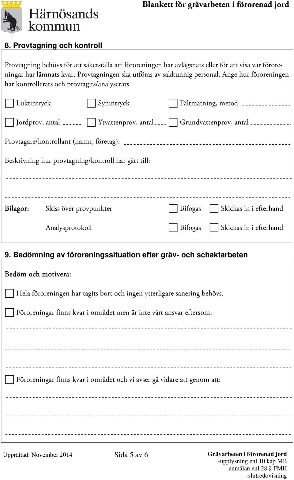 Luktintryck Synintryck Fältmätning, metod Jordprov, antal Ytvattenprov, antal Grundvattenprov, antal Provtagare/kontrollant (namn, företag): Beskrivning hur provtagning/kontroll har gått till: