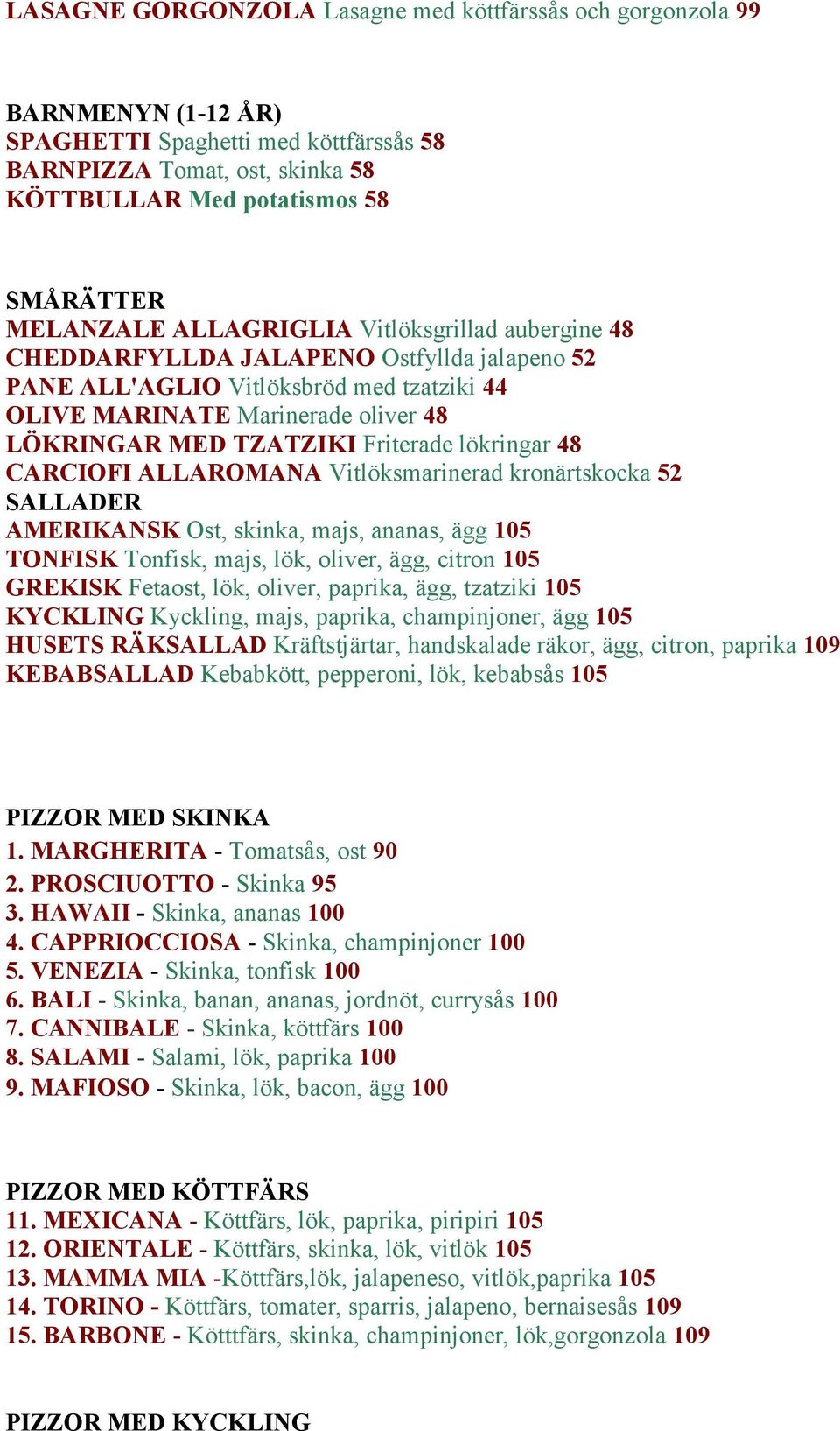 Friterade lökringar 48 CARCIOFI ALLAROMANA Vitlöksmarinerad kronärtskocka 52 SALLADER AMERIKANSK Ost, skinka, majs, ananas, ägg 105 TONFISK Tonfisk, majs, lök, oliver, ägg, citron 105 GREKISK