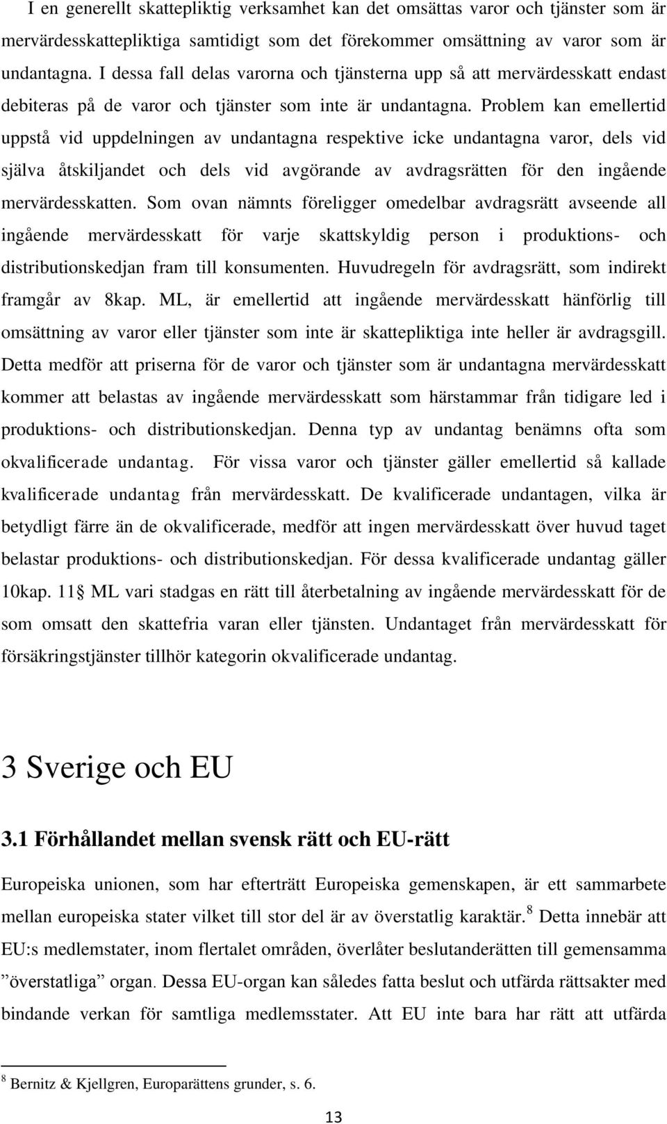 Problem kan emellertid uppstå vid uppdelningen av undantagna respektive icke undantagna varor, dels vid själva åtskiljandet och dels vid avgörande av avdragsrätten för den ingående mervärdesskatten.