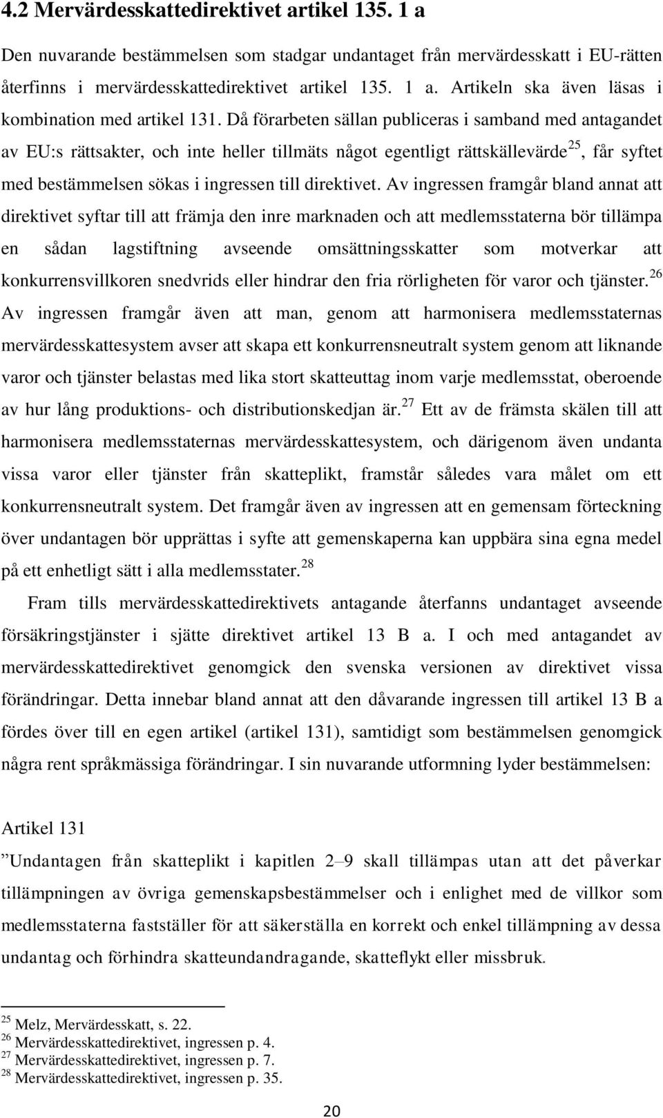 Av ingressen framgår bland annat att direktivet syftar till att främja den inre marknaden och att medlemsstaterna bör tillämpa en sådan lagstiftning avseende omsättningsskatter som motverkar att
