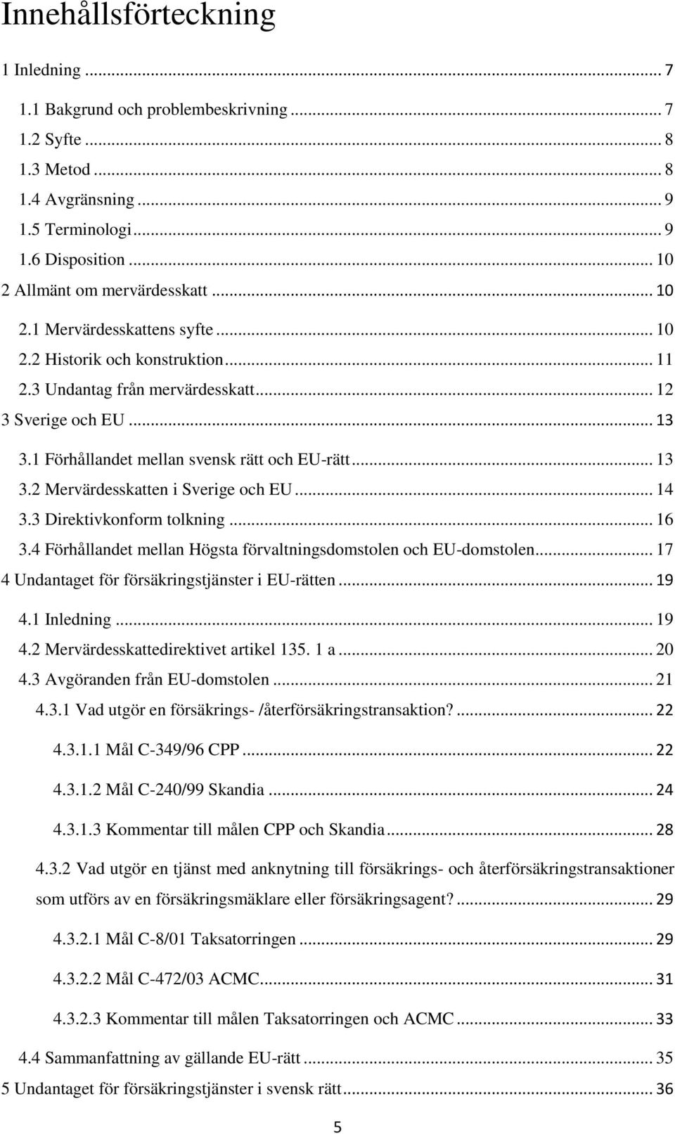 .. 14 3.3 Direktivkonform tolkning... 16 3.4 Förhållandet mellan Högsta förvaltningsdomstolen och EU-domstolen... 17 4 Undantaget för försäkringstjänster i EU-rätten... 19 4.