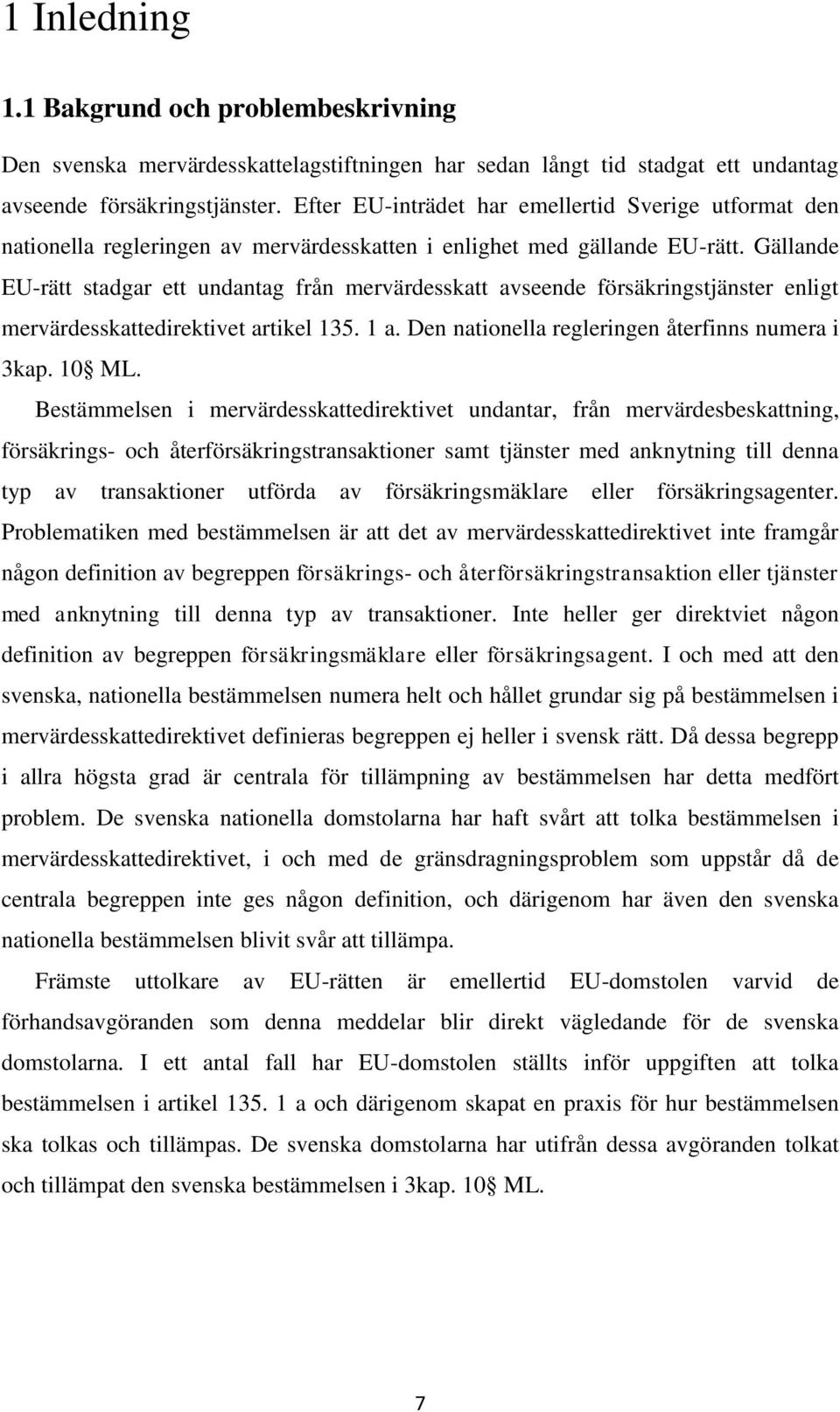 Gällande EU-rätt stadgar ett undantag från mervärdesskatt avseende försäkringstjänster enligt mervärdesskattedirektivet artikel 135. 1 a. Den nationella regleringen återfinns numera i 3kap. 10 ML.