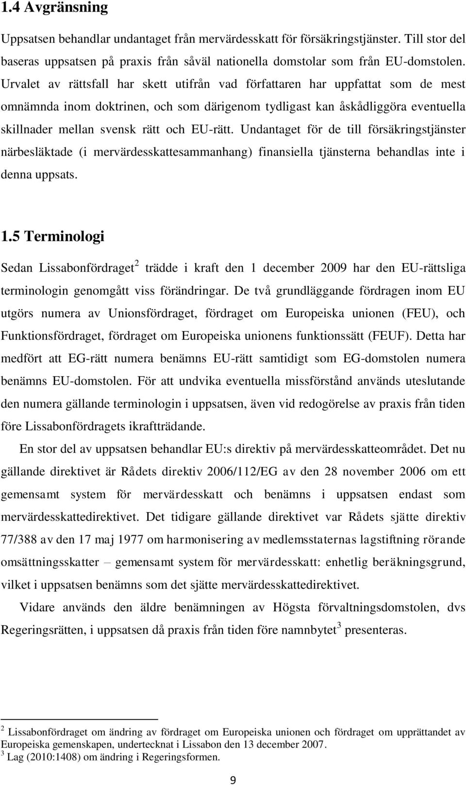 EU-rätt. Undantaget för de till försäkringstjänster närbesläktade (i mervärdesskattesammanhang) finansiella tjänsterna behandlas inte i denna uppsats. 1.
