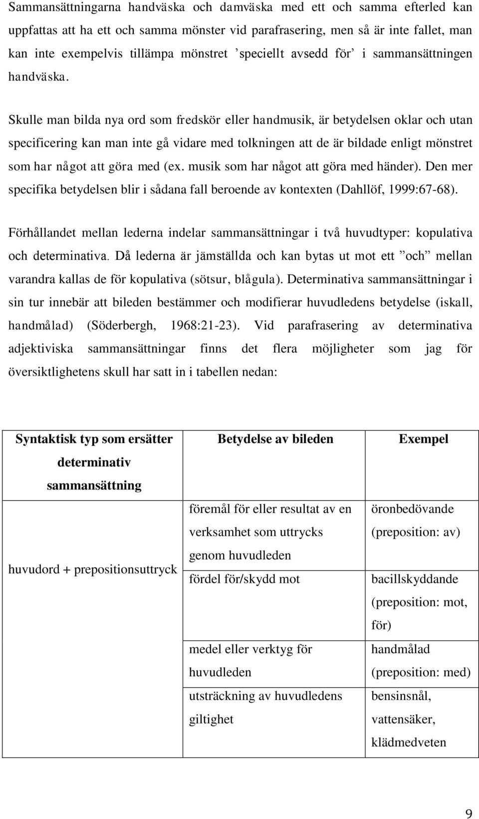 Skulle man bilda nya ord som fredskör eller handmusik, är betydelsen oklar och utan specificering kan man inte gå vidare med tolkningen att de är bildade enligt mönstret som har något att göra med