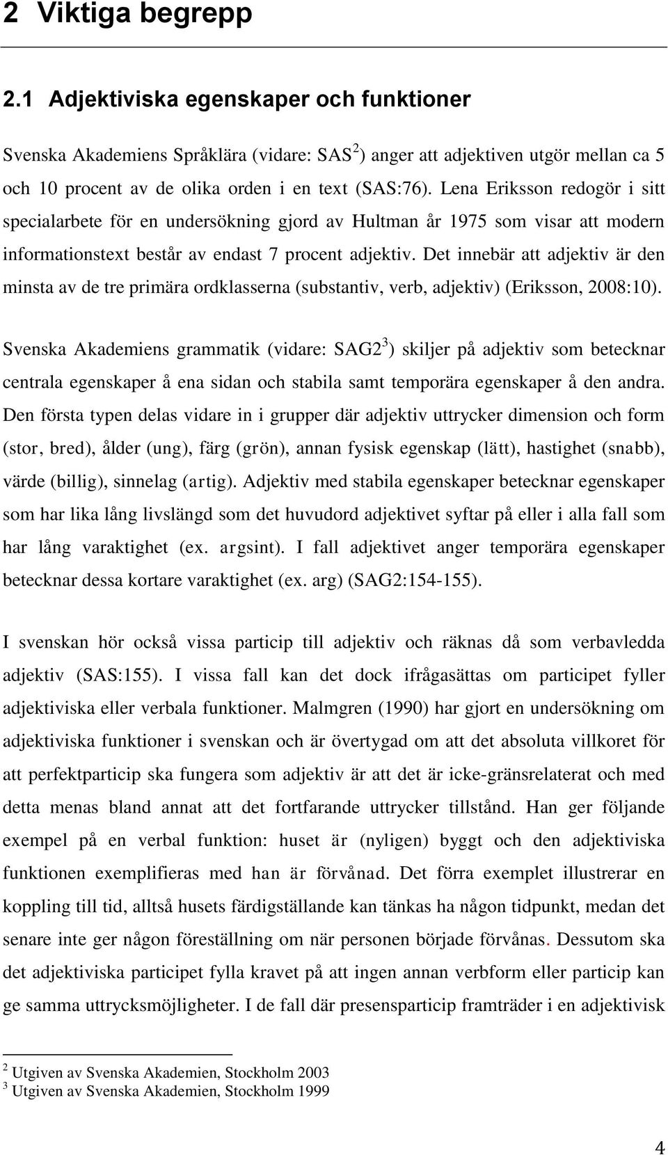 Det innebär att adjektiv är den minsta av de tre primära ordklasserna (substantiv, verb, adjektiv) (Eriksson, 2008:10).