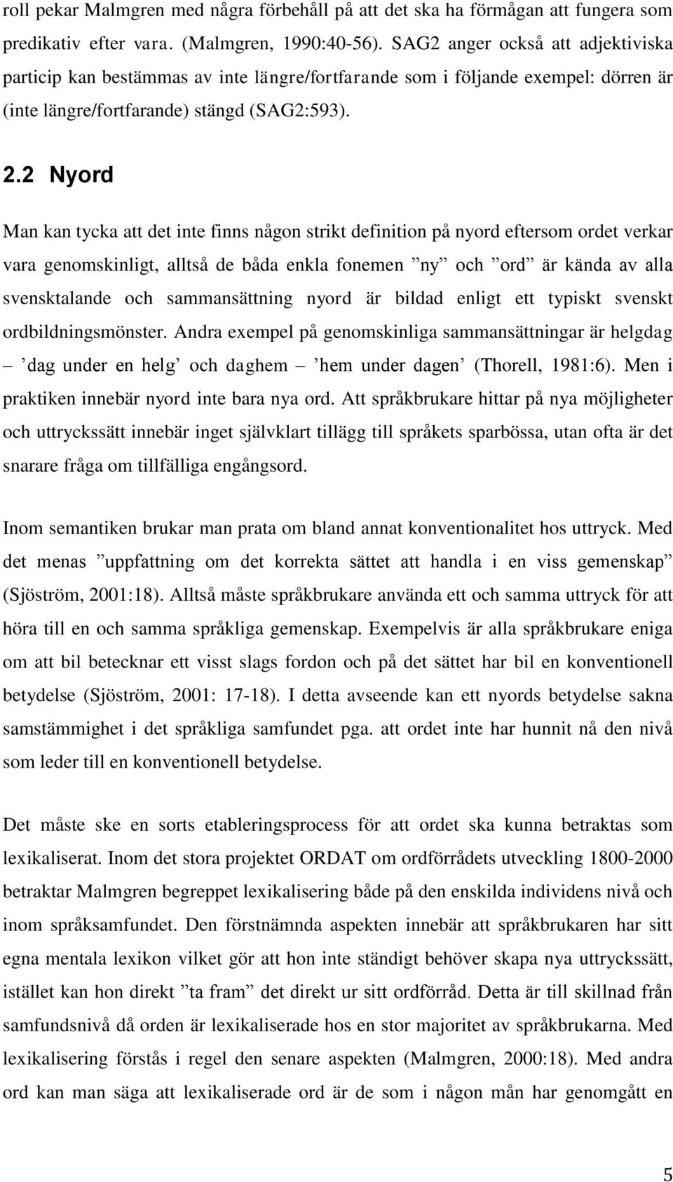 2 Nyord Man kan tycka att det inte finns någon strikt definition på nyord eftersom ordet verkar vara genomskinligt, alltså de båda enkla fonemen ny och ord är kända av alla svensktalande och