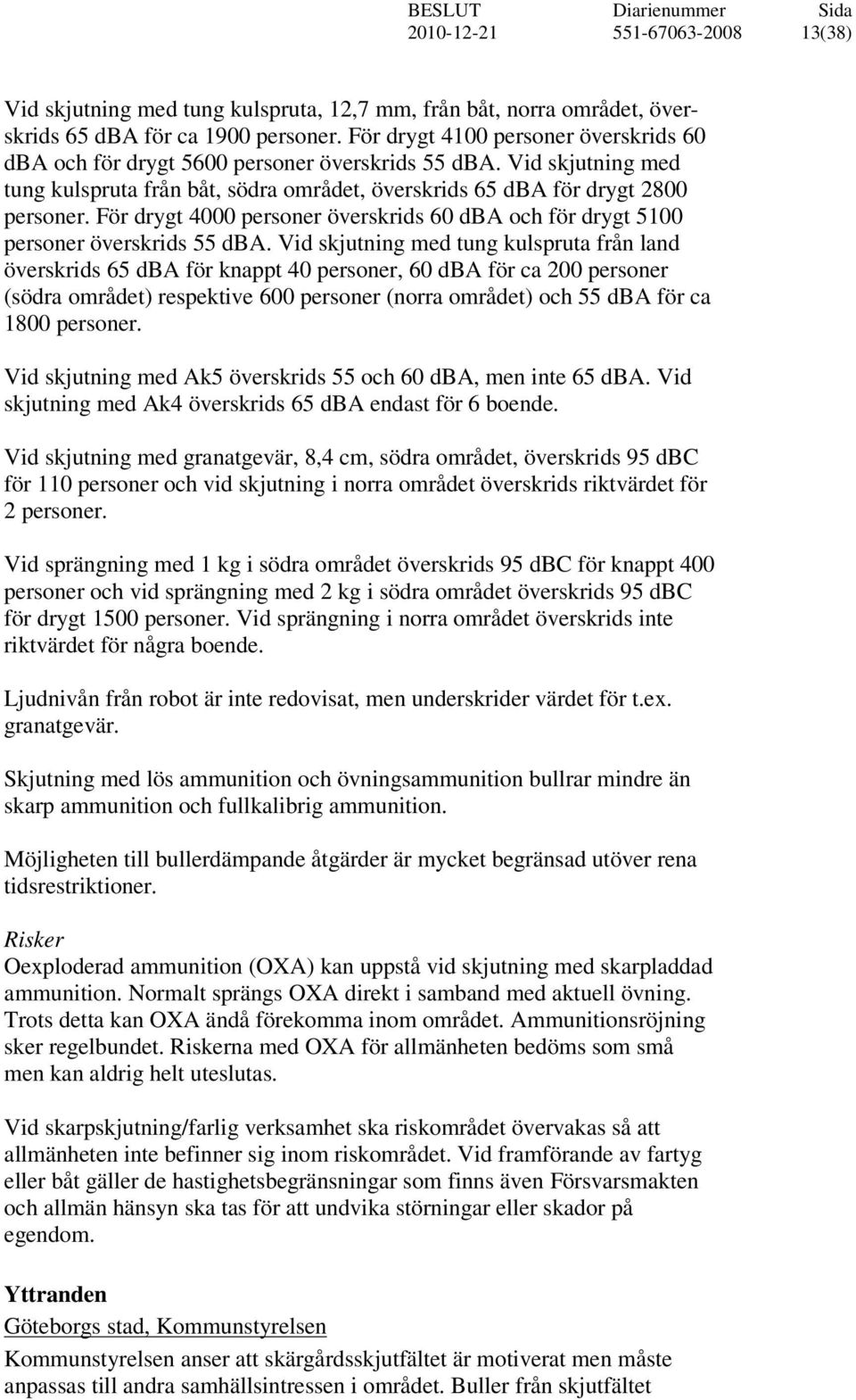 För drygt 4000 personer överskrids 60 dba och för drygt 5100 personer överskrids 55 dba.