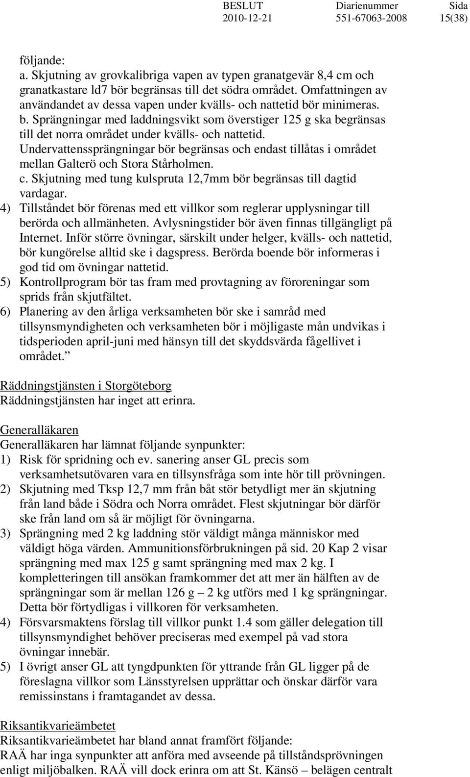 Undervattenssprängningar bör begränsas och endast tillåtas i området mellan Galterö och Stora Stårholmen. c. Skjutning med tung kulspruta 12,7mm bör begränsas till dagtid vardagar.