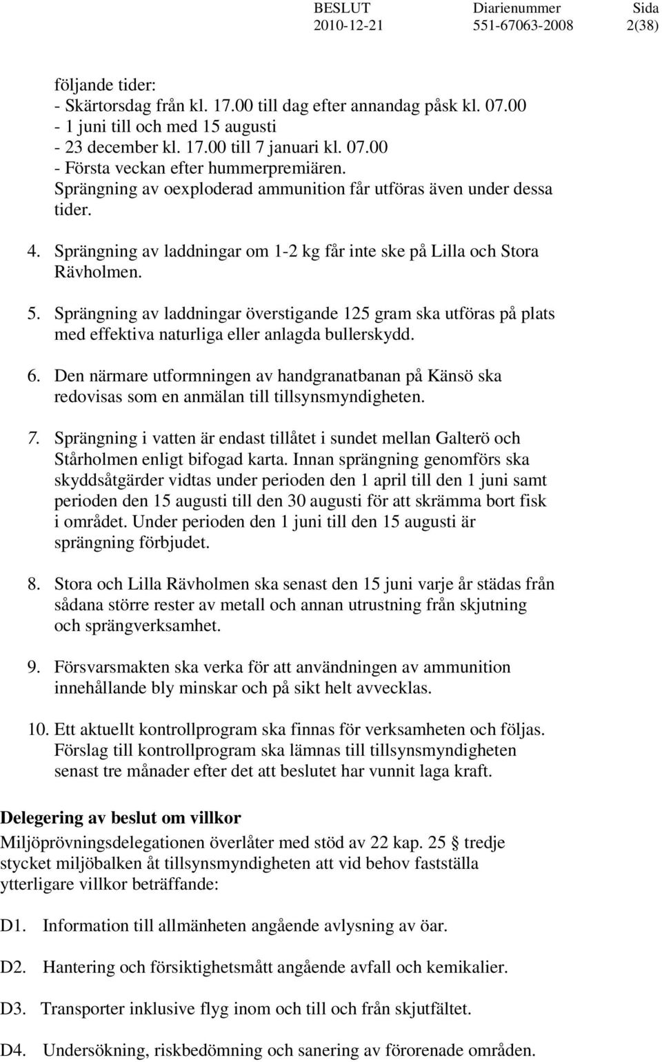 Sprängning av laddningar överstigande 125 gram ska utföras på plats med effektiva naturliga eller anlagda bullerskydd. 6.