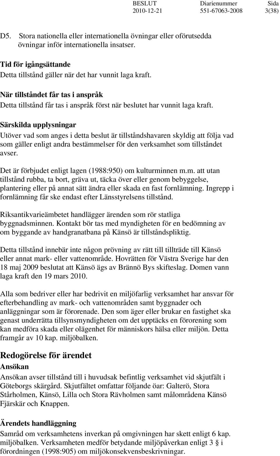 Särskilda upplysningar Utöver vad som anges i detta beslut är tillståndshavaren skyldig att följa vad som gäller enligt andra bestämmelser för den verksamhet som tillståndet avser.