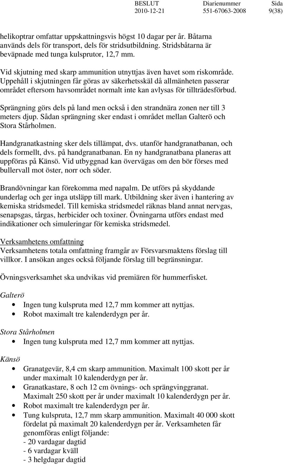 Uppehåll i skjutningen får göras av säkerhetsskäl då allmänheten passerar området eftersom havsområdet normalt inte kan avlysas för tillträdesförbud.