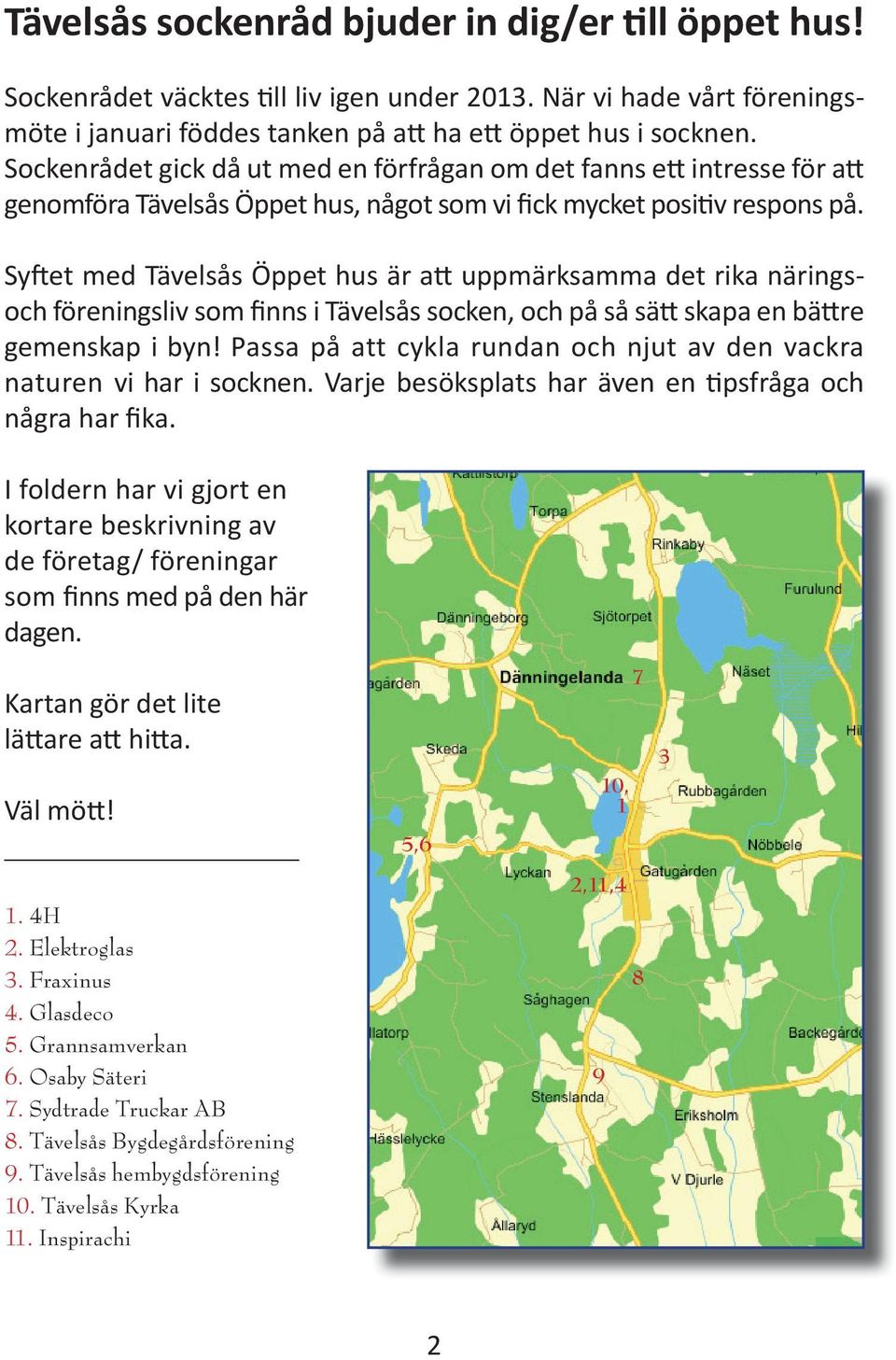 Syftet med Tävelsås Öppet hus är att uppmärksamma det rika näringsoch föreningsliv som finns i Tävelsås socken, och på så sätt skapa en bättre gemenskap i byn!