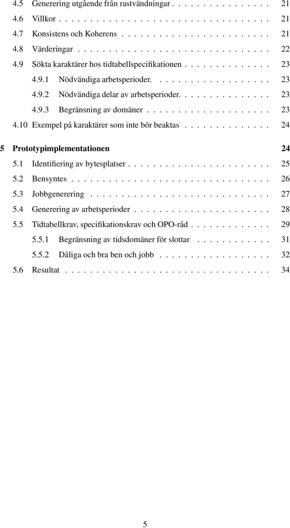 ................... 23 4.10 Exempel på karaktärer som inte bör beaktas.............. 24 5 Prototypimplementationen 24 5.1 Identifiering av bytesplatser....................... 25 5.2 Bensyntes................................ 26 5.