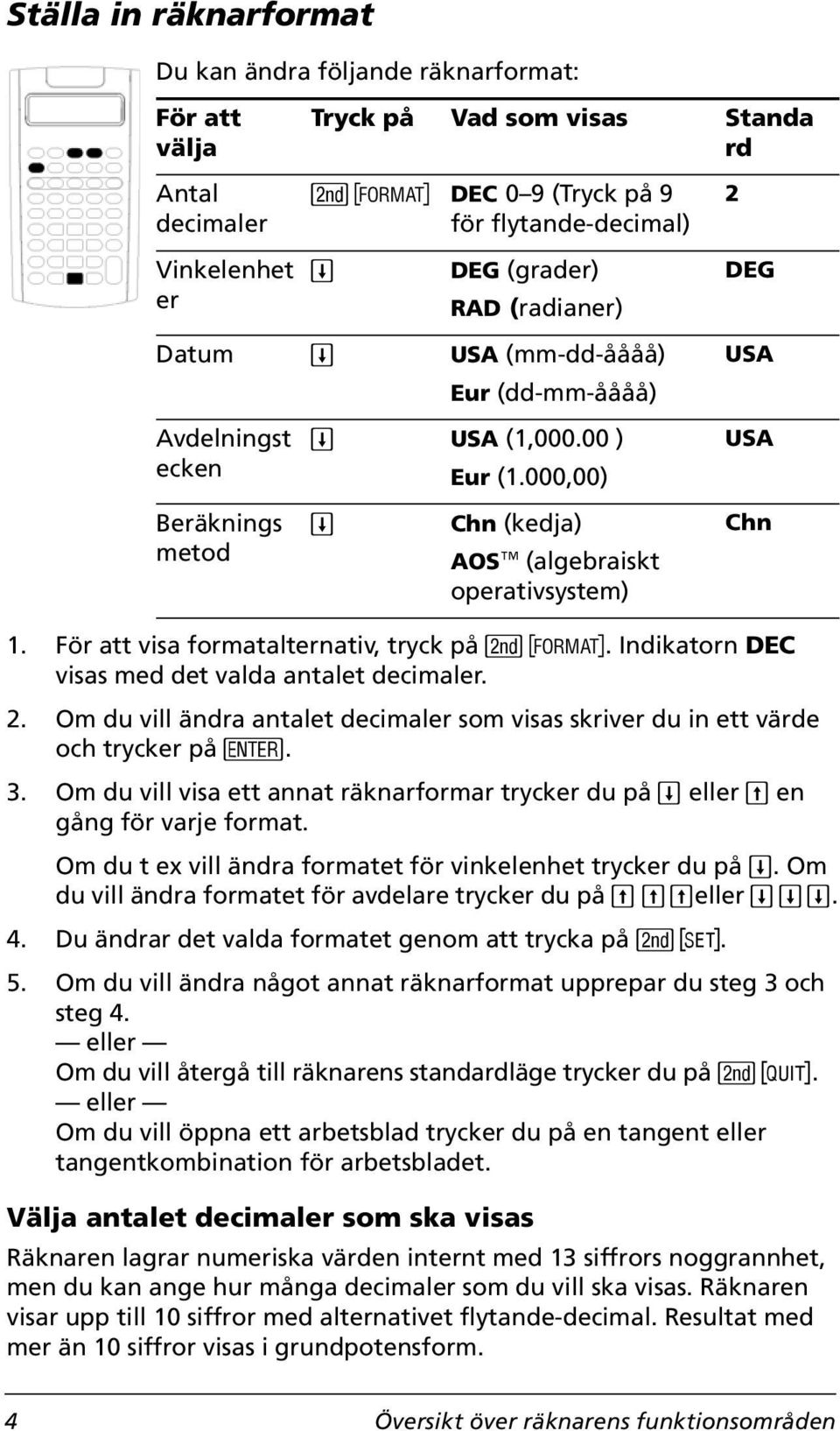 För att visa formatalternativ, tryck på &. Indikatorn DEC visas med det valda antalet decimaler. 2. Om du vill ändra antalet decimaler som visas skriver du in ett värde och trycker på!. 3.