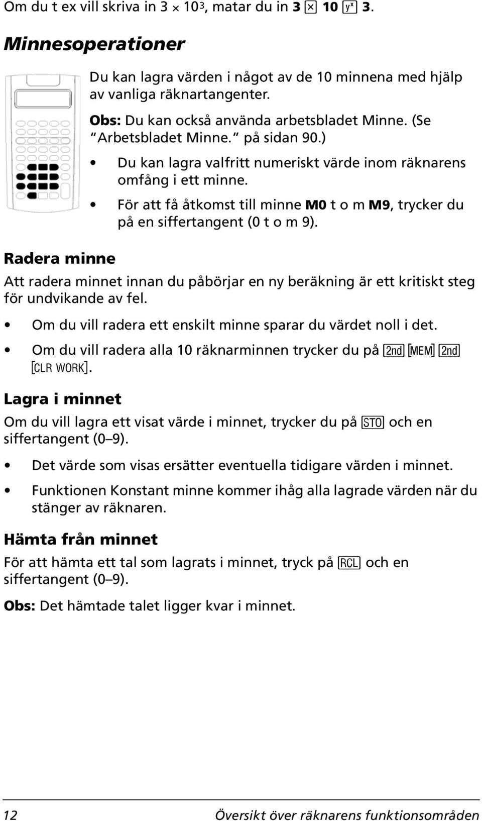 Lagra i minnet Du kan lagra värden i något av de 10 minnena med hjälp av vanliga räknartangenter. Obs: Du kan också använda arbetsbladet Minne. (Se Arbetsbladet Minne. på sidan 90.