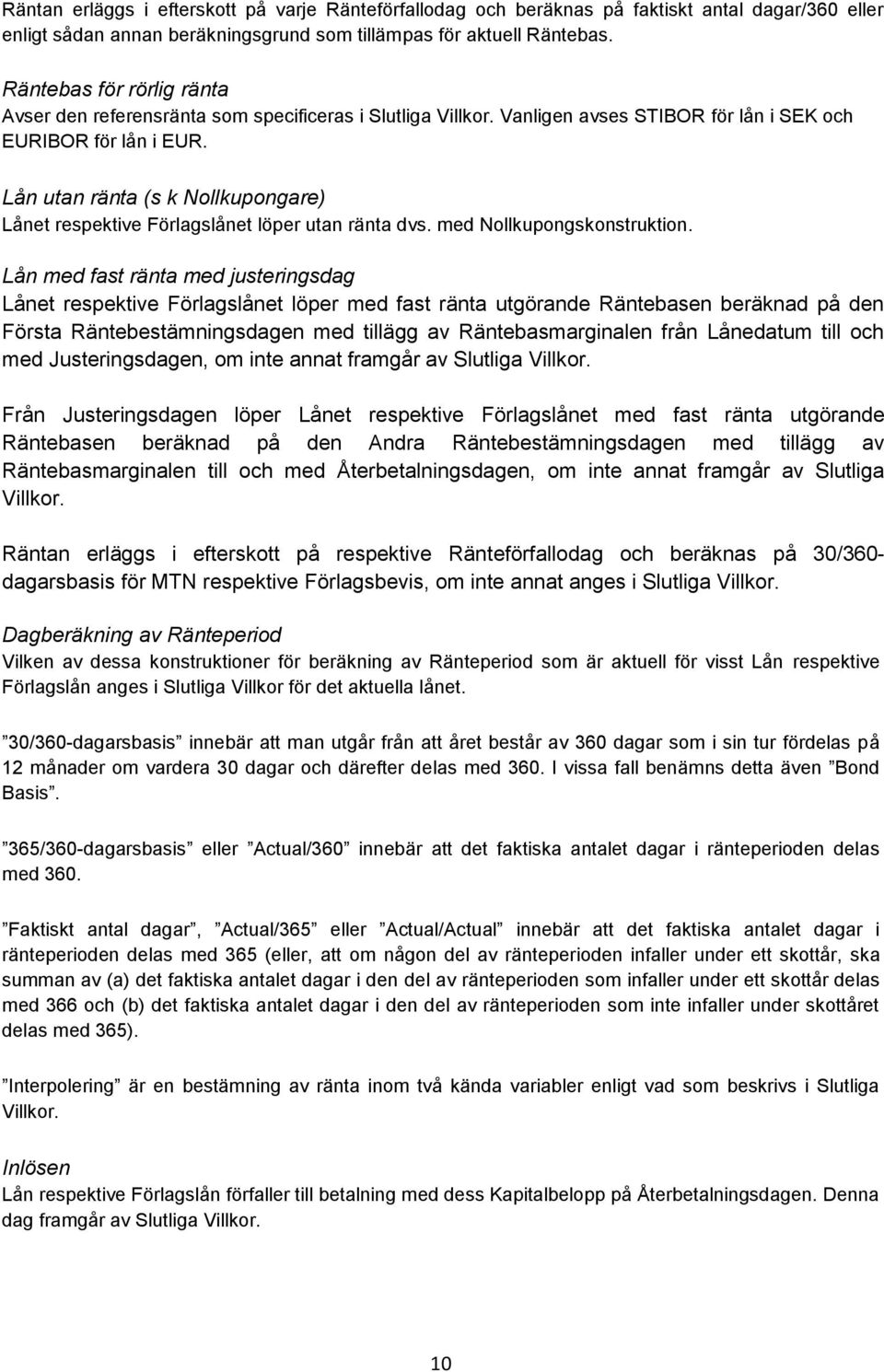 Lån utan ränta (s k Nollkupongare) Lånet respektive Förlagslånet löper utan ränta dvs. med Nollkupongskonstruktion.