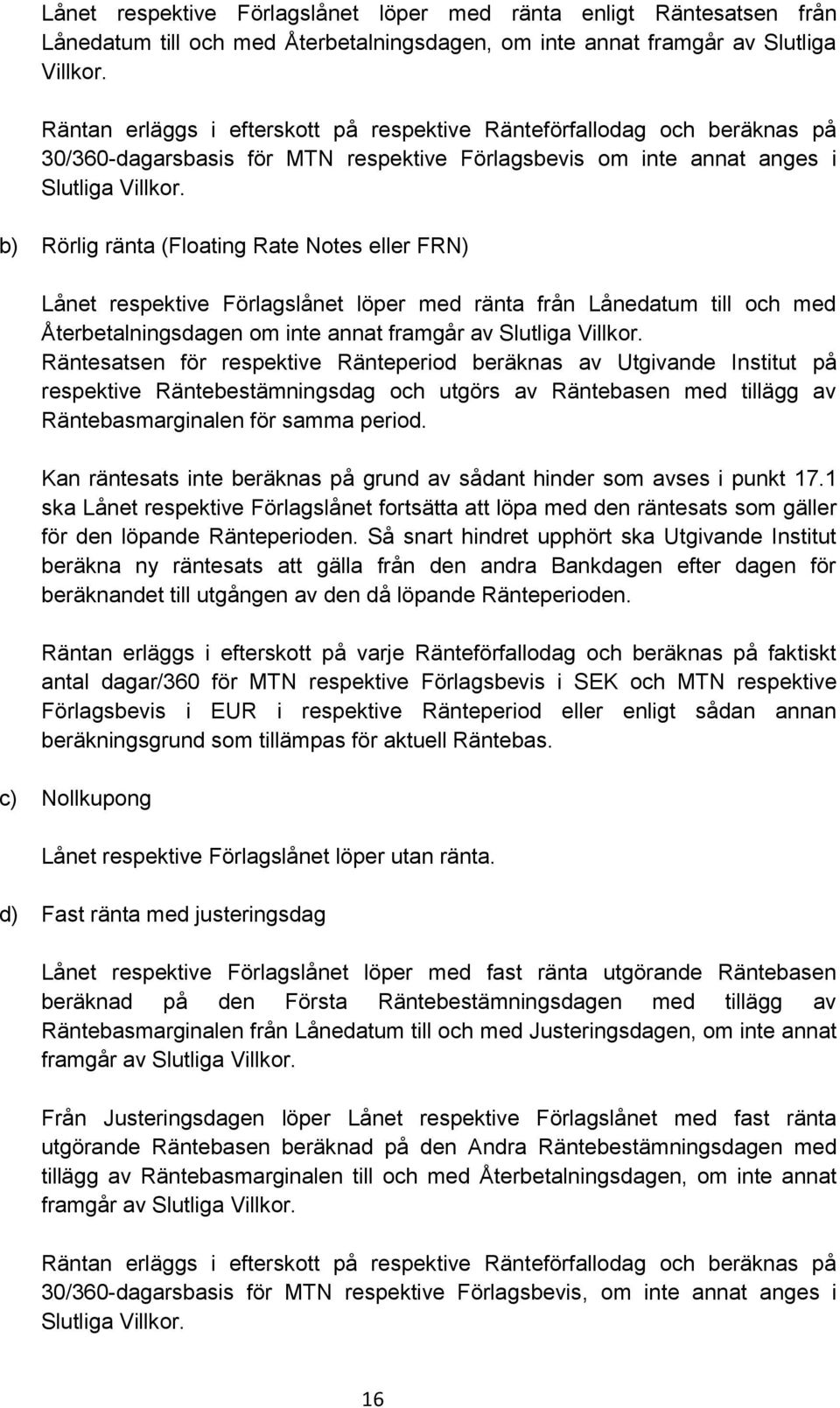 b) Rörlig ränta (Floating Rate Notes eller FRN) Lånet respektive Förlagslånet löper med ränta från Lånedatum till och med Återbetalningsdagen om inte annat framgår av Slutliga Villkor.