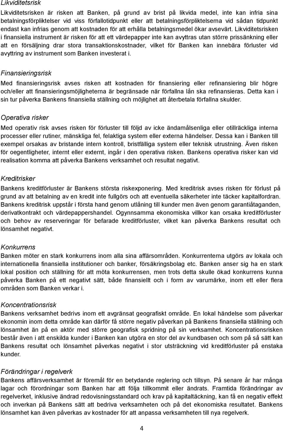 Likviditetsrisken i finansiella instrument är risken för att ett värdepapper inte kan avyttras utan större prissänkning eller att en försäljning drar stora transaktionskostnader, vilket för Banken