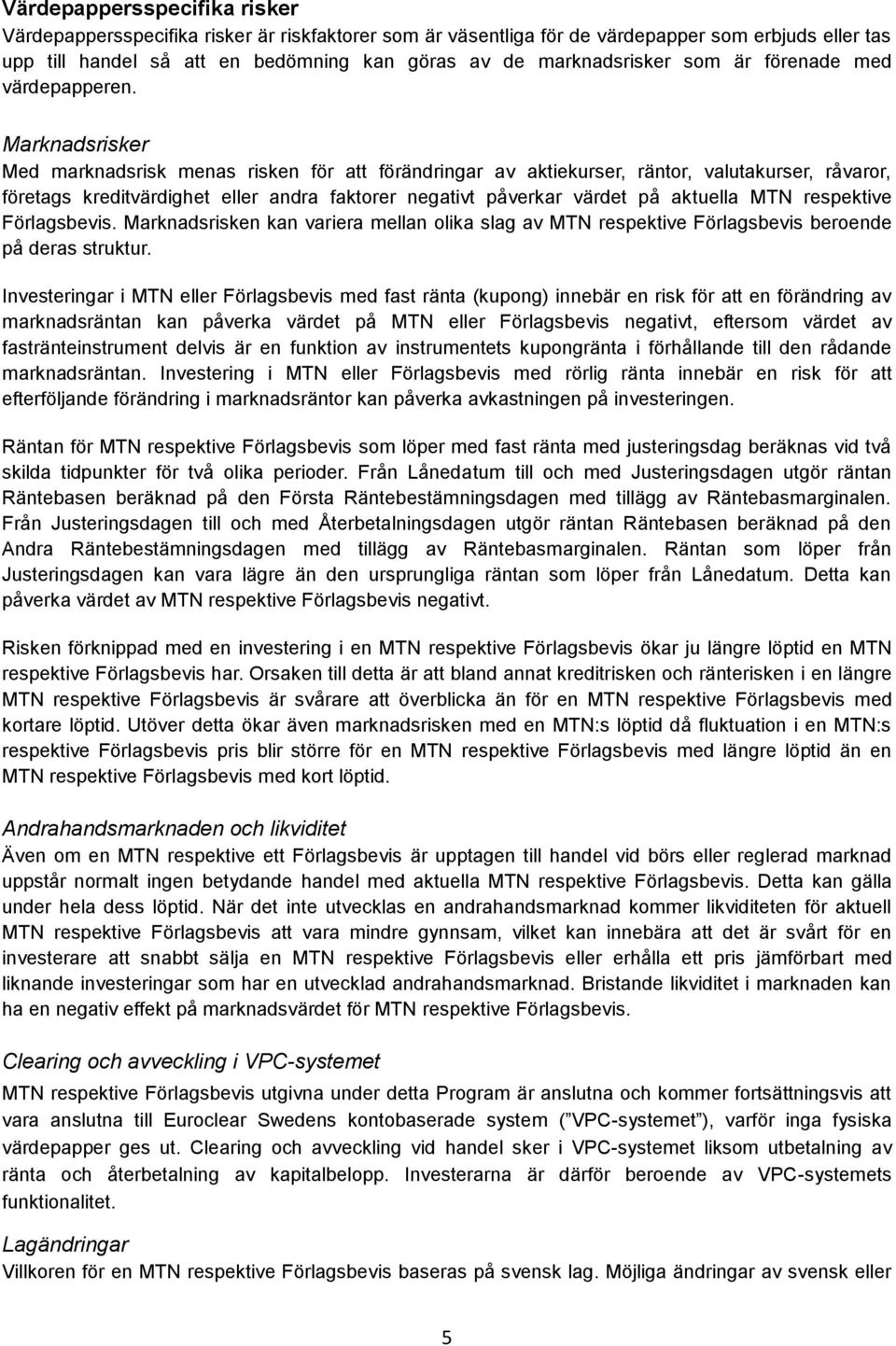 Marknadsrisker Med marknadsrisk menas risken för att förändringar av aktiekurser, räntor, valutakurser, råvaror, företags kreditvärdighet eller andra faktorer negativt påverkar värdet på aktuella MTN