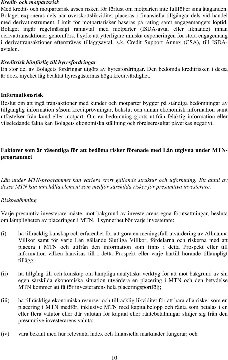 Bolaget ingår regelmässigt ramavtal med motparter (ISDA-avtal eller liknande) innan derivattransaktioner genomförs.