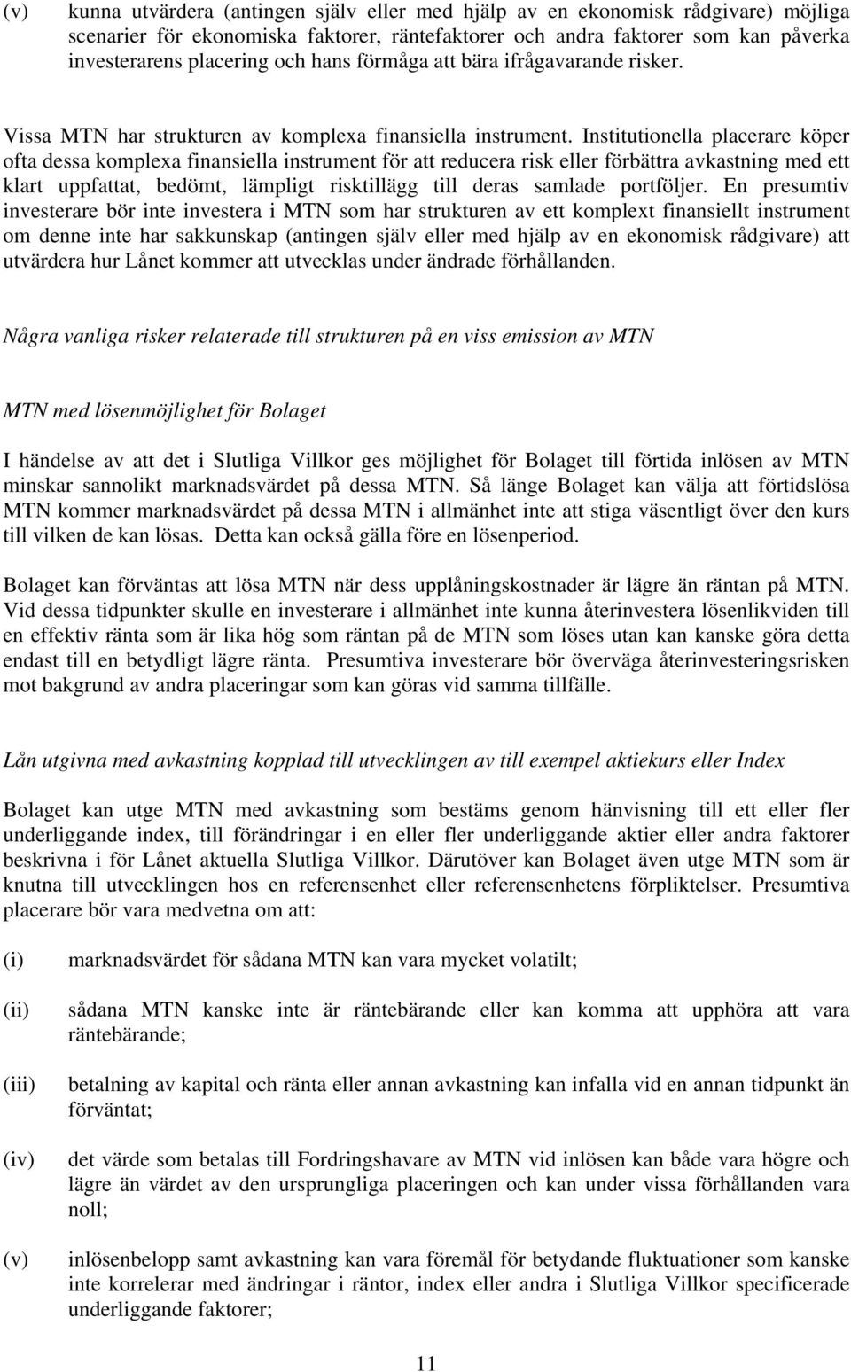 Institutionella placerare köper ofta dessa komplexa finansiella instrument för att reducera risk eller förbättra avkastning med ett klart uppfattat, bedömt, lämpligt risktillägg till deras samlade