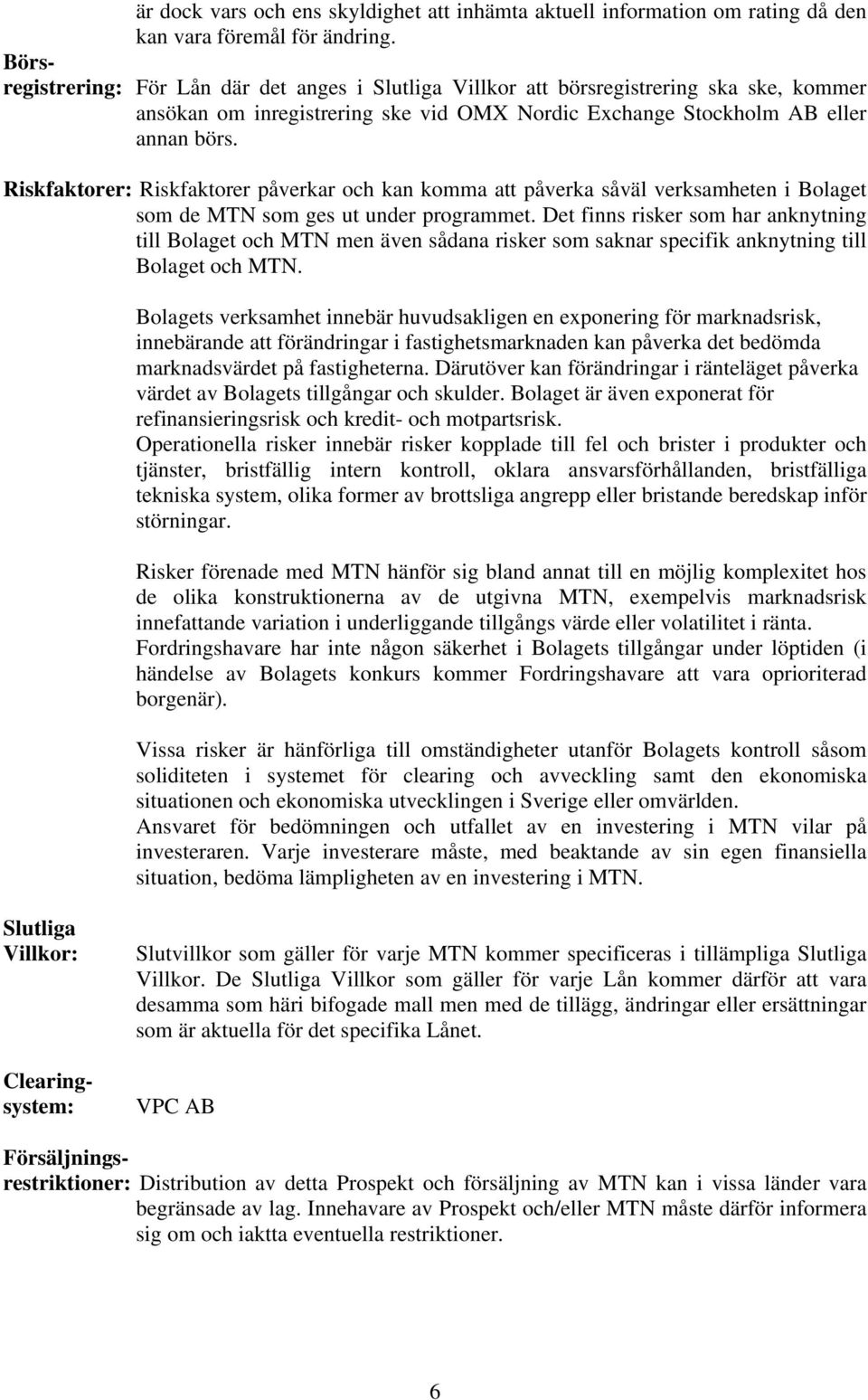 Riskfaktorer: Riskfaktorer påverkar och kan komma att påverka såväl verksamheten i Bolaget som de MTN som ges ut under programmet.