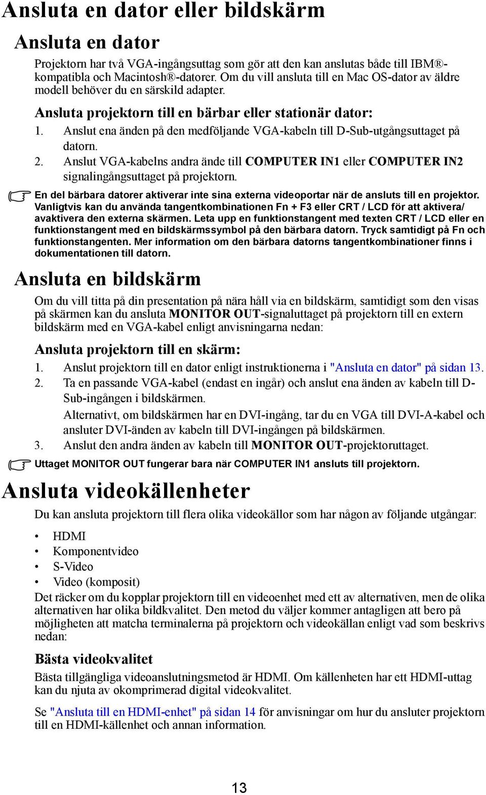 Anslut ena änden på den medföljande VGA-kabeln till D-Sub-utgångsuttaget på datorn. 2. Anslut VGA-kabelns andra ände till COMPUTER IN1 eller COMPUTER IN2 signalingångsuttaget på projektorn.