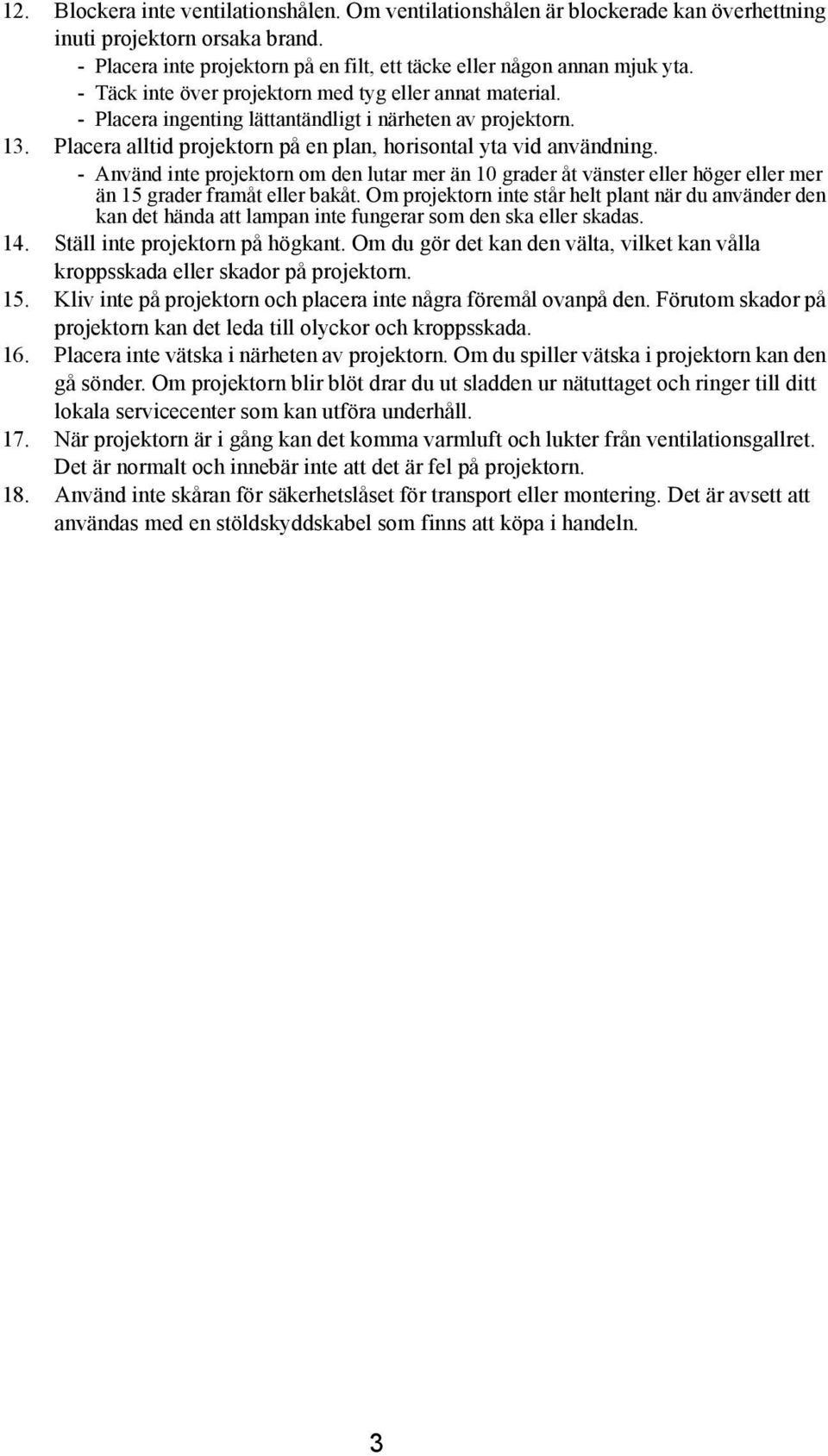 - Använd inte projektorn om den lutar mer än 10 grader åt vänster eller höger eller mer än 15 grader framåt eller bakåt.