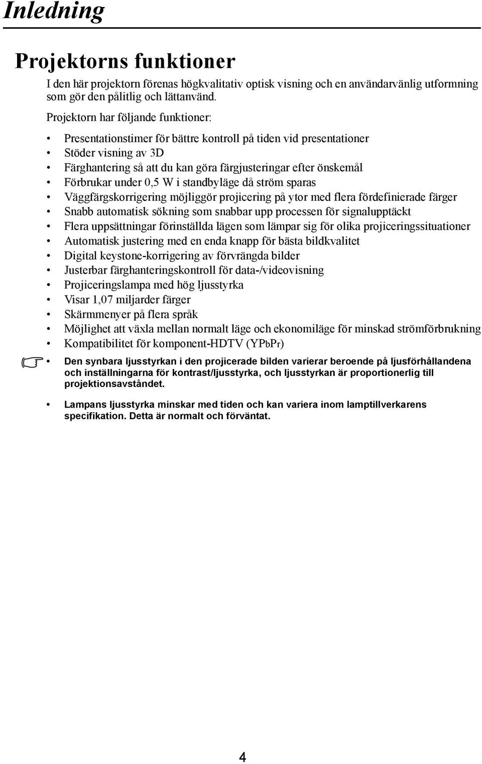 under 0,5 W i standbyläge då ström sparas Väggfärgskorrigering möjliggör projicering på ytor med flera fördefinierade färger Snabb automatisk sökning som snabbar upp processen för signalupptäckt