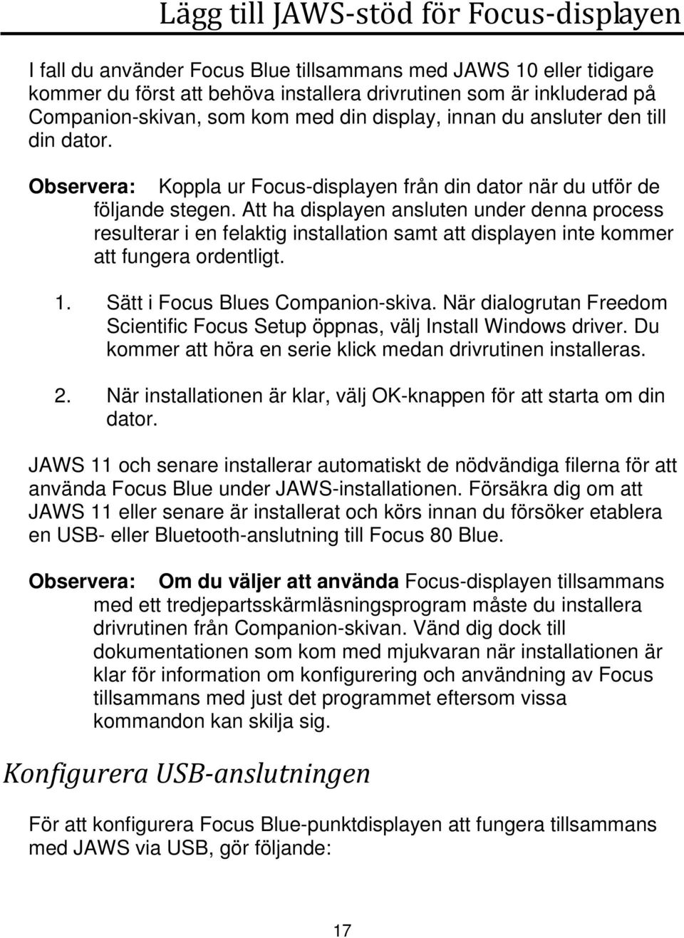 Att ha displayen ansluten under denna process resulterar i en felaktig installation samt att displayen inte kommer att fungera ordentligt. 1. Sätt i Focus Blues Companionskiva.