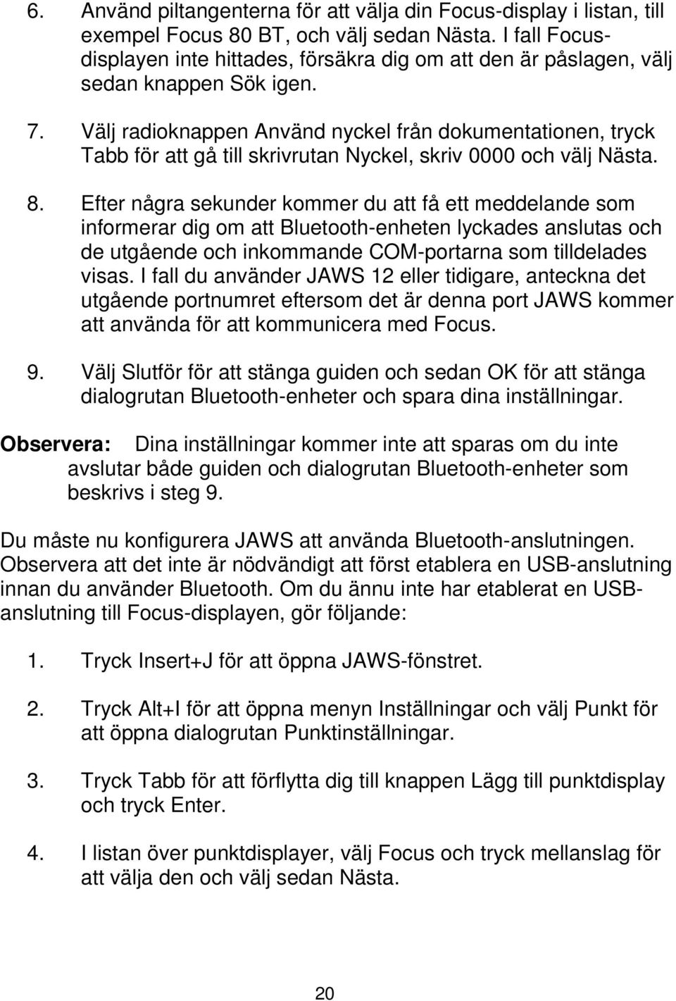 Välj radioknappen Använd nyckel från dokumentationen, tryck Tabb för att gå till skrivrutan Nyckel, skriv 0000 och välj Nästa. 8.