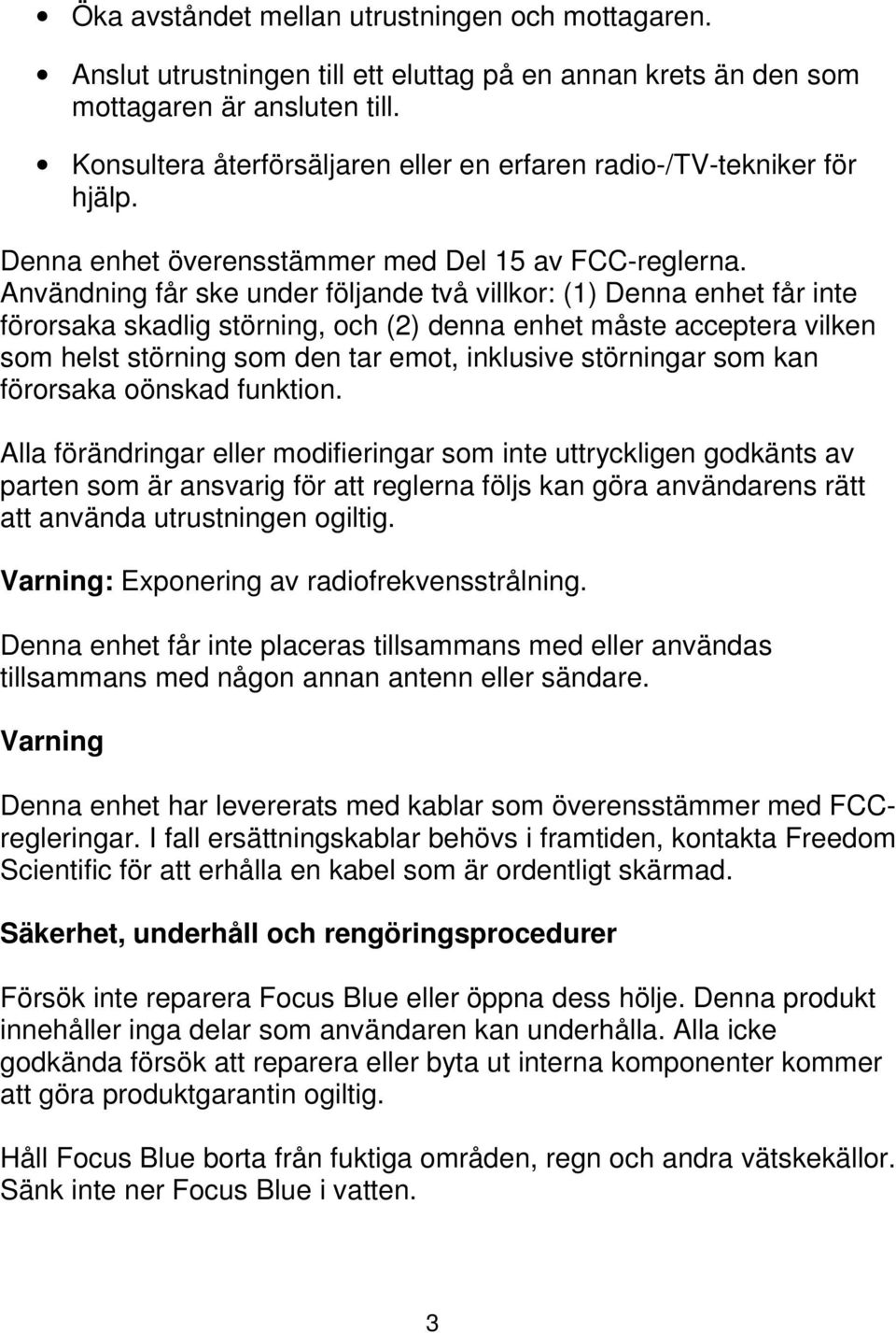 Användning får ske under följande två villkor: (1) Denna enhet får inte förorsaka skadlig störning, och (2) denna enhet måste acceptera vilken som helst störning som den tar emot, inklusive