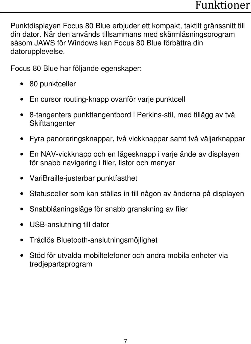 Focus 80 Blue har följande egenskaper: 80 punktceller En cursor routingknapp ovanför varje punktcell 8tangenters punkttangentbord i Perkinsstil, med tillägg av två Skifttangenter Fyra