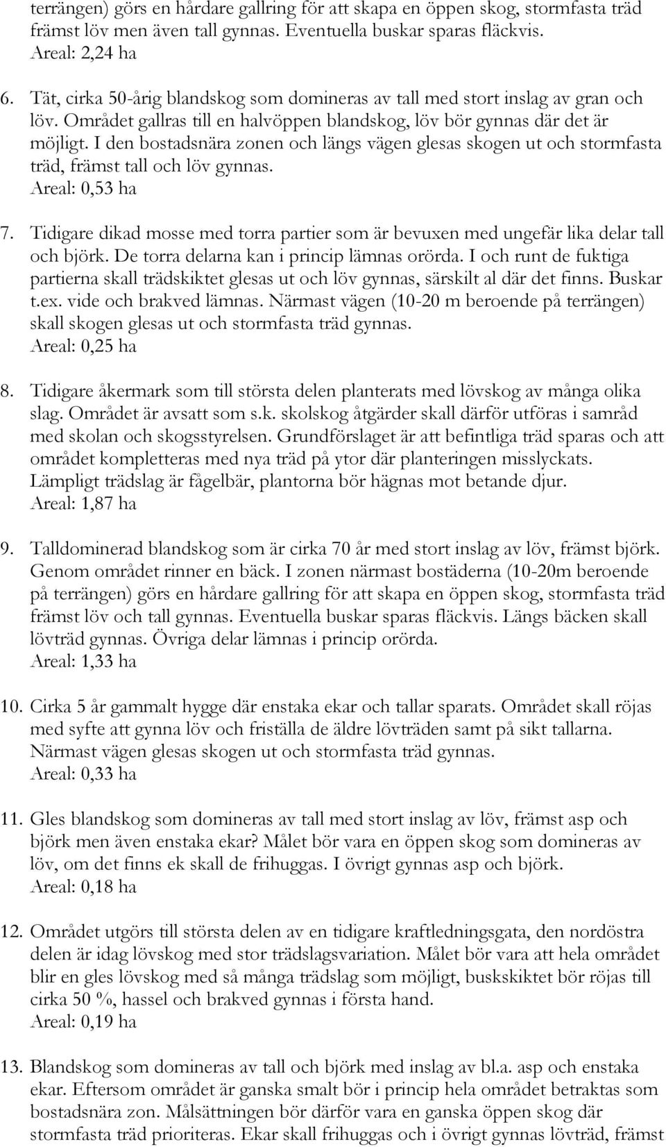 I den bostadsnära zonen och längs vägen glesas skogen ut och stormfasta träd, främst tall och löv gynnas. Areal: 0,53 ha 7.