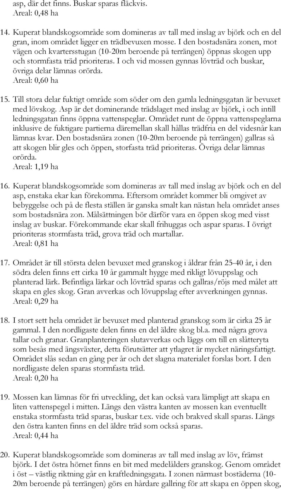 I och vid mossen gynnas lövträd och buskar, övriga delar lämnas orörda. Areal: 0,60 ha 15. Till stora delar fuktigt område som söder om den gamla ledningsgatan är bevuxet med lövskog.