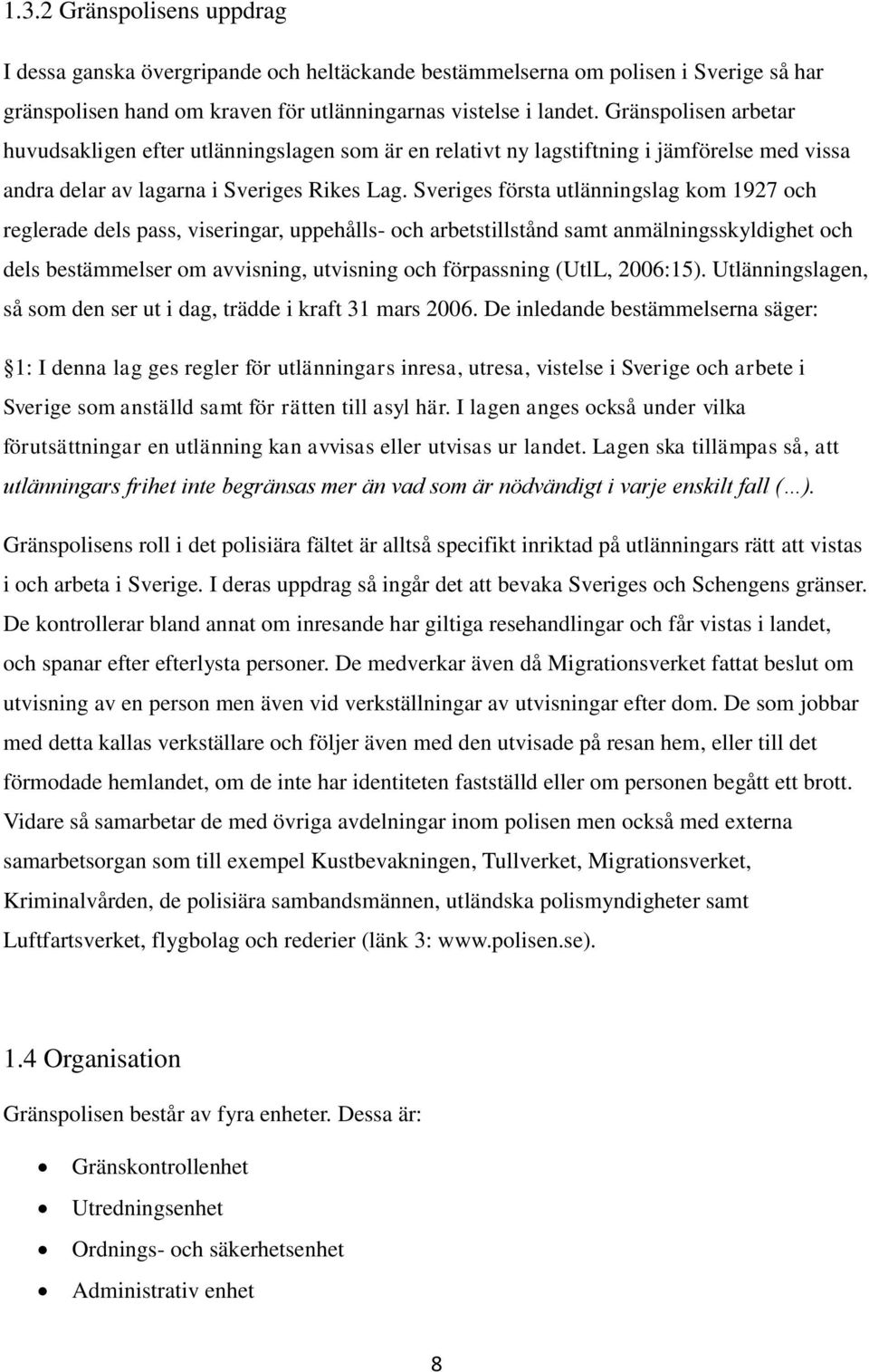 Sveriges första utlänningslag kom 1927 och reglerade dels pass, viseringar, uppehålls- och arbetstillstånd samt anmälningsskyldighet och dels bestämmelser om avvisning, utvisning och förpassning