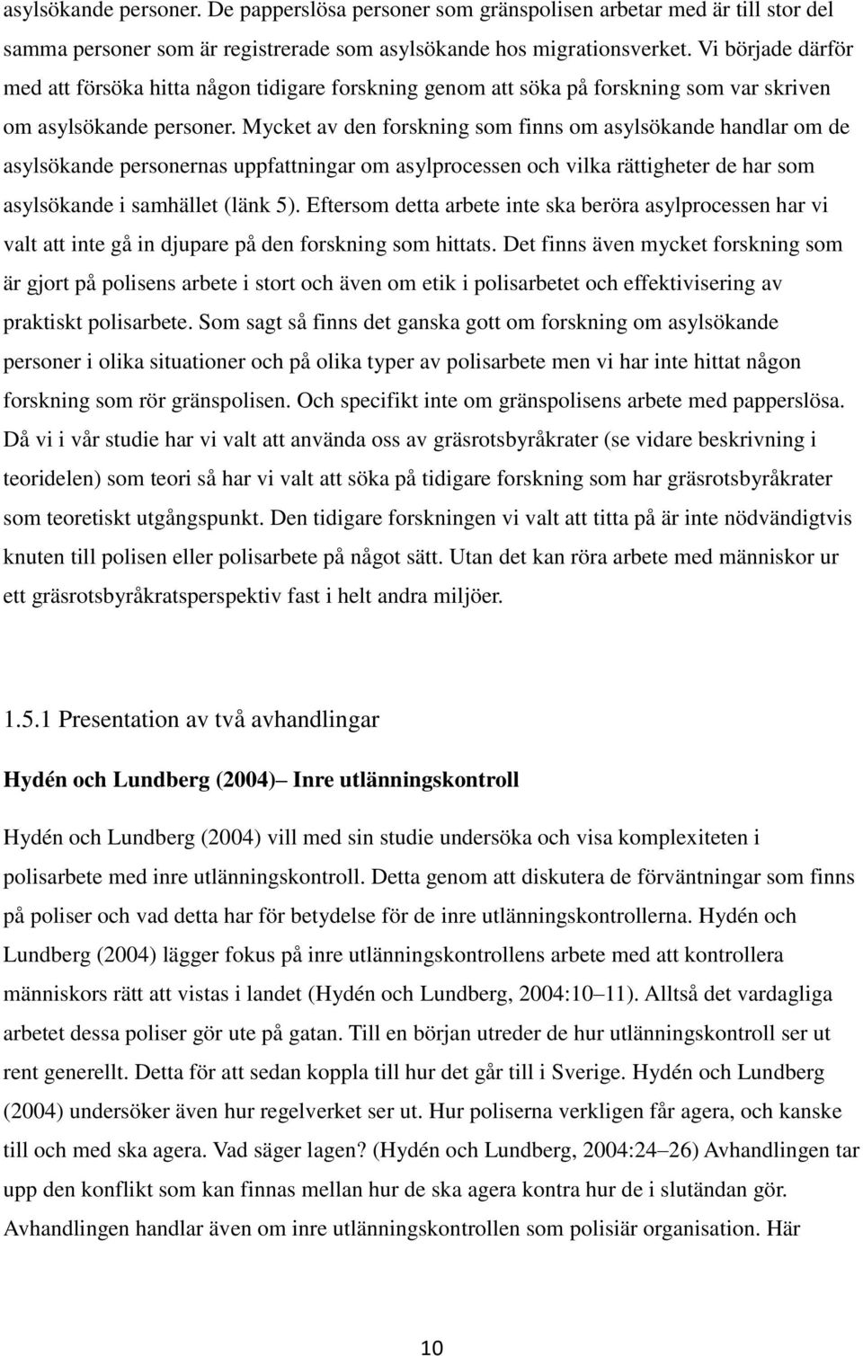 Mycket av den forskning som finns om asylsökande handlar om de asylsökande personernas uppfattningar om asylprocessen och vilka rättigheter de har som asylsökande i samhället (länk 5).