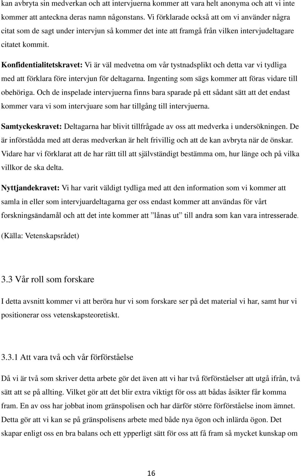 Konfidentialitetskravet: Vi är väl medvetna om vår tystnadsplikt och detta var vi tydliga med att förklara före intervjun för deltagarna. Ingenting som sägs kommer att föras vidare till obehöriga.