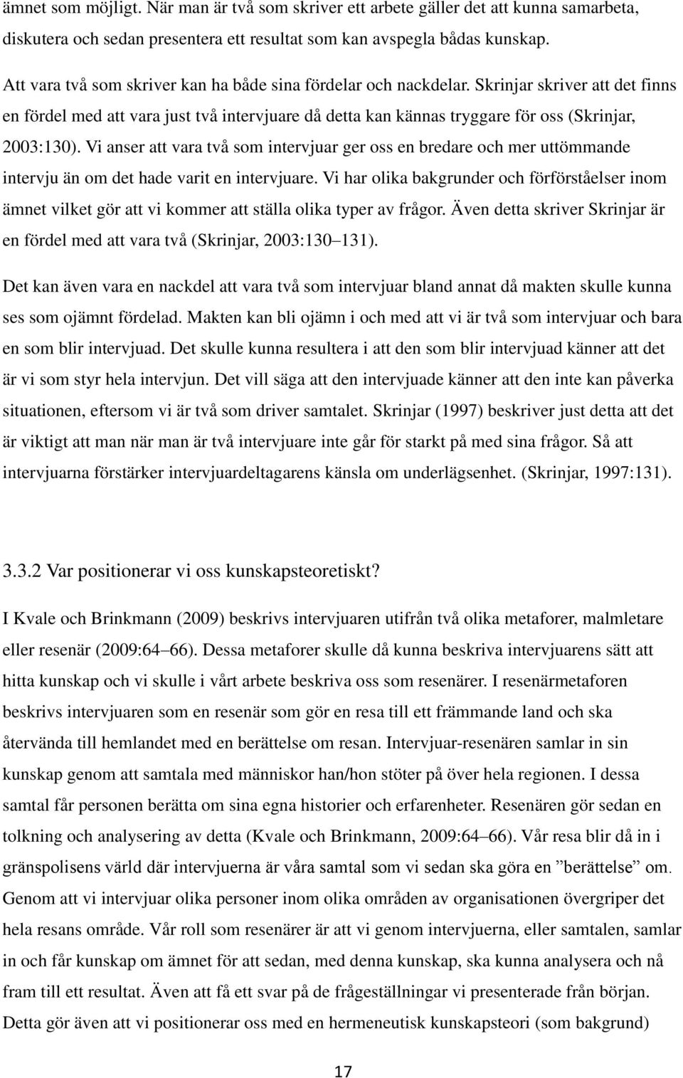Vi anser att vara två som intervjuar ger oss en bredare och mer uttömmande intervju än om det hade varit en intervjuare.