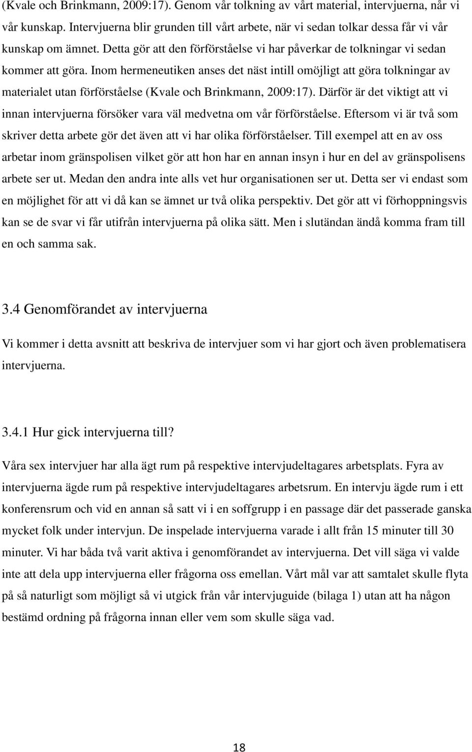 Inom hermeneutiken anses det näst intill omöjligt att göra tolkningar av materialet utan förförståelse (Kvale och Brinkmann, 2009:17).