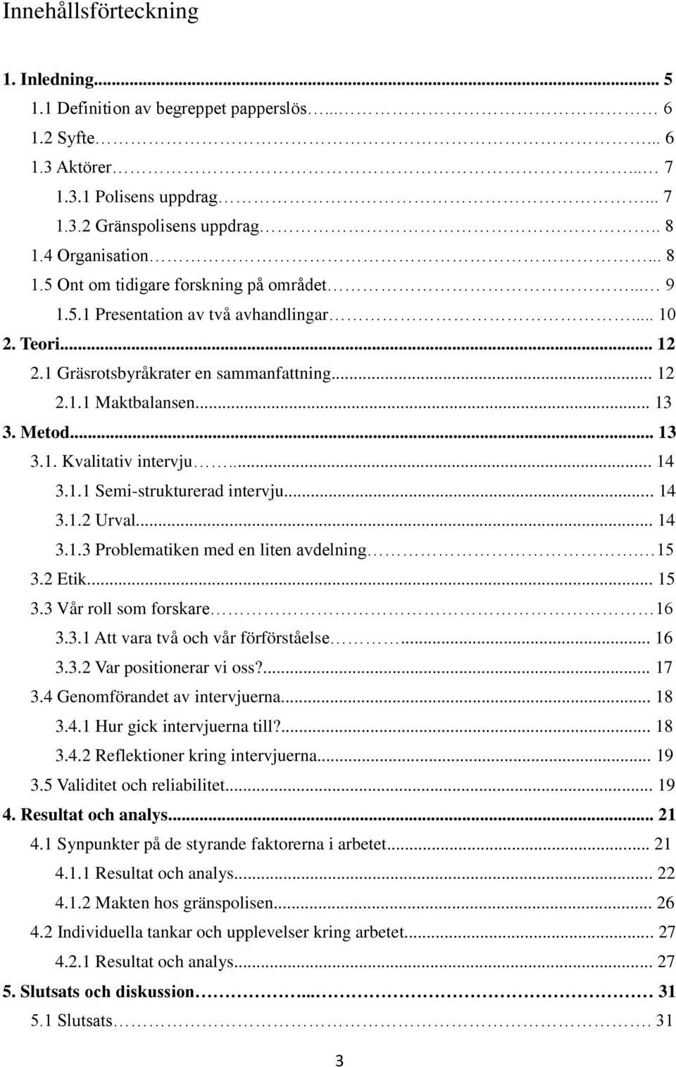 Metod... 13 3.1. Kvalitativ intervju... 14 3.1.1 Semi-strukturerad intervju... 14 3.1.2 Urval... 14 3.1.3 Problematiken med en liten avdelning. 15 3.2 Etik... 15 3.3 Vår roll som forskare 16 3.3.1 Att vara två och vår förförståelse.
