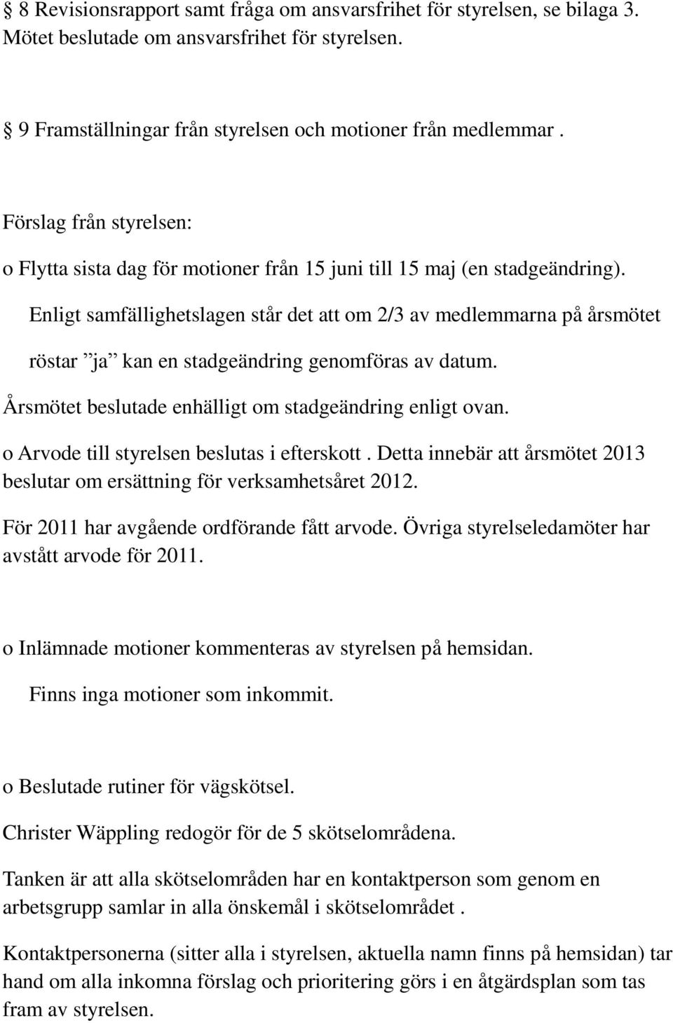 Enligt samfällighetslagen står det att om 2/3 av medlemmarna på årsmötet röstar ja kan en stadgeändring genomföras av datum. Årsmötet beslutade enhälligt om stadgeändring enligt ovan.