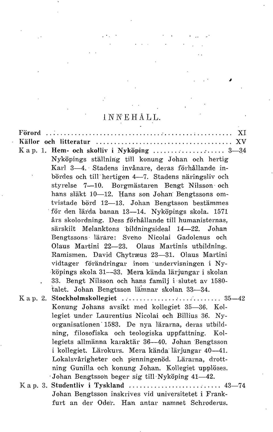 Hans son Johan Bengtssons omtvistade börd 12 13. Johan Bengtsson bestämmes för den lärda banan 13 14. Nyköpings skola. 1571 års skolordning.