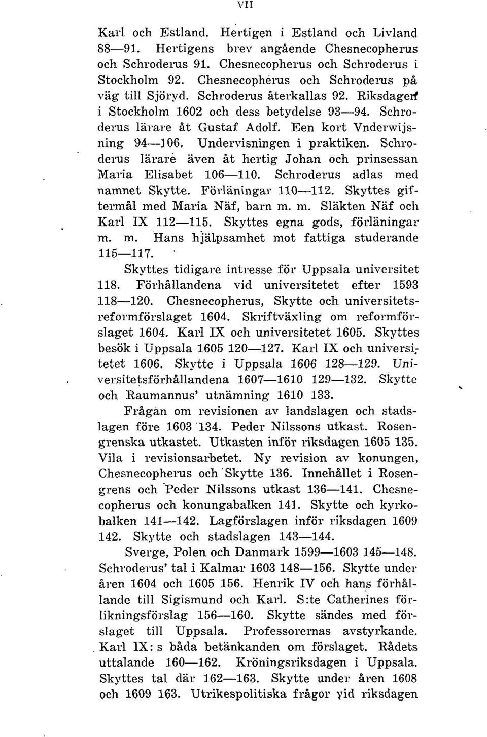 Undervisningen i praktiken. Schroderus lärare även åt hertig Johan och prinsessan Maria Elisabet 106 110. Schroderus adlas med namnet Skytte. Förläningar 110 112.