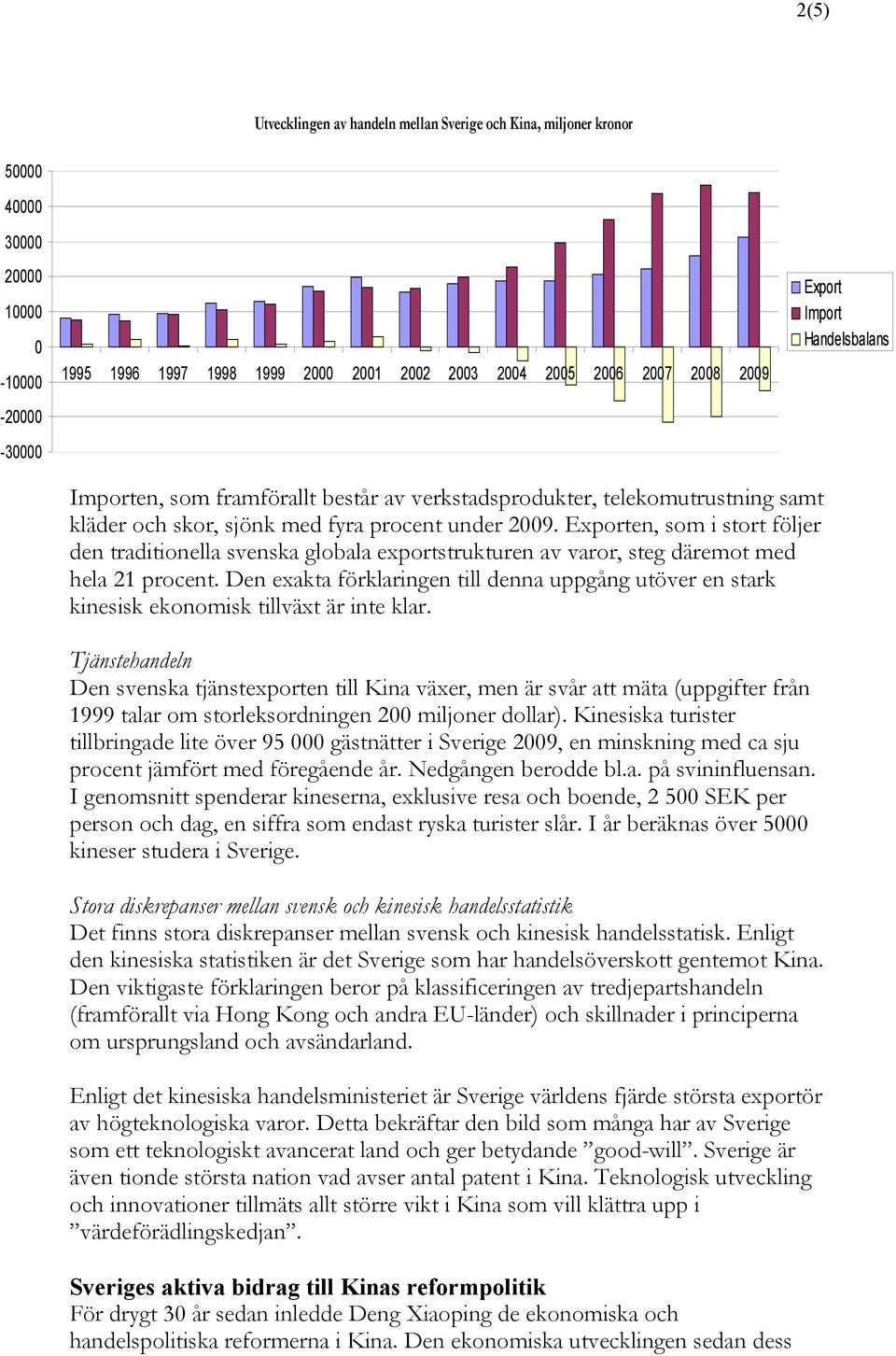 Exporten, som i stort följer den traditionella svenska globala exportstrukturen av varor, steg däremot med hela 21 procent.