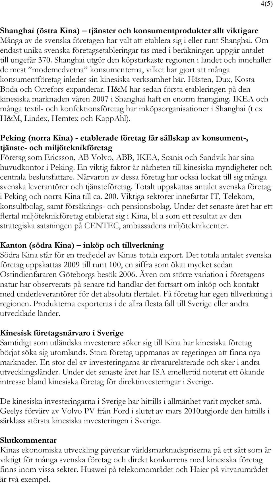Shanghai utgör den köpstarkaste regionen i landet och innehåller de mest modemedvetna konsumenterna, vilket har gjort att många konsumentföretag inleder sin kinesiska verksamhet här.