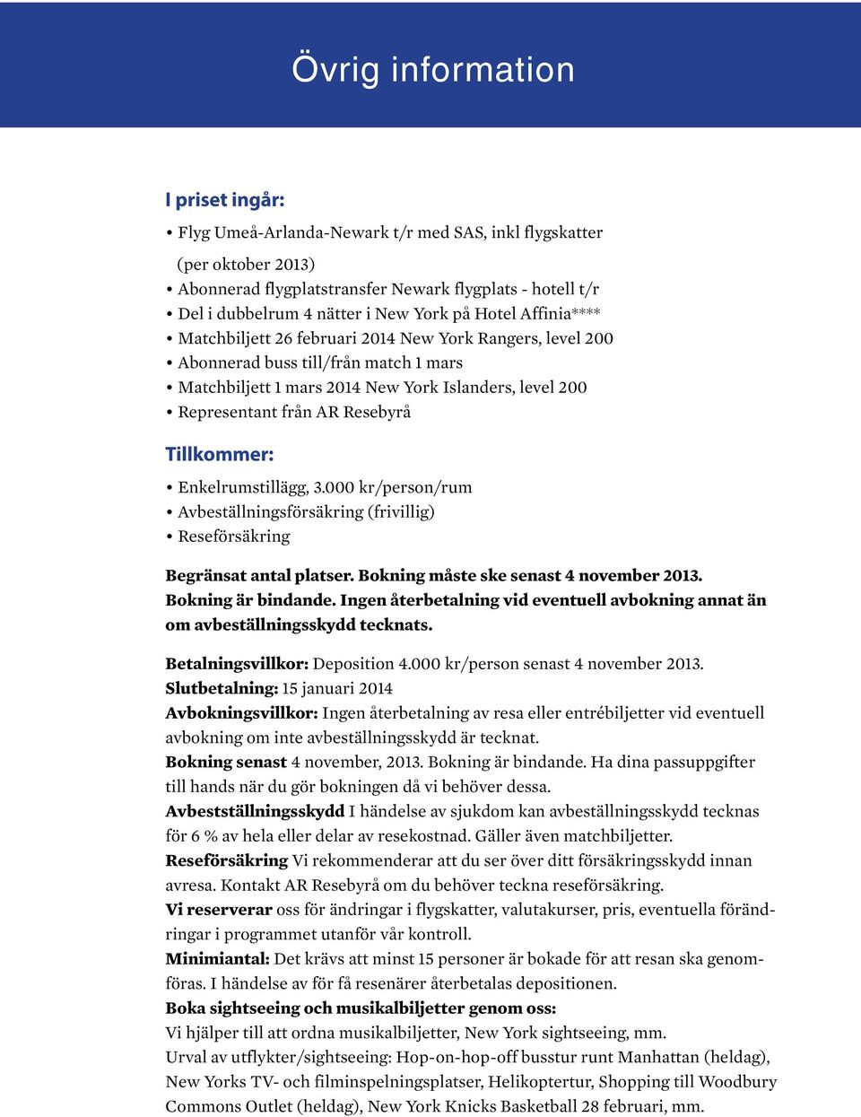 Resebyrå Tillkommer: Enkelrumstillägg, 3.000 kr/person/rum Avbeställningsförsäkring (frivillig) Reseförsäkring Begränsat antal platser. Bokning måste ske senast 4 november 2013. Bokning är bindande.