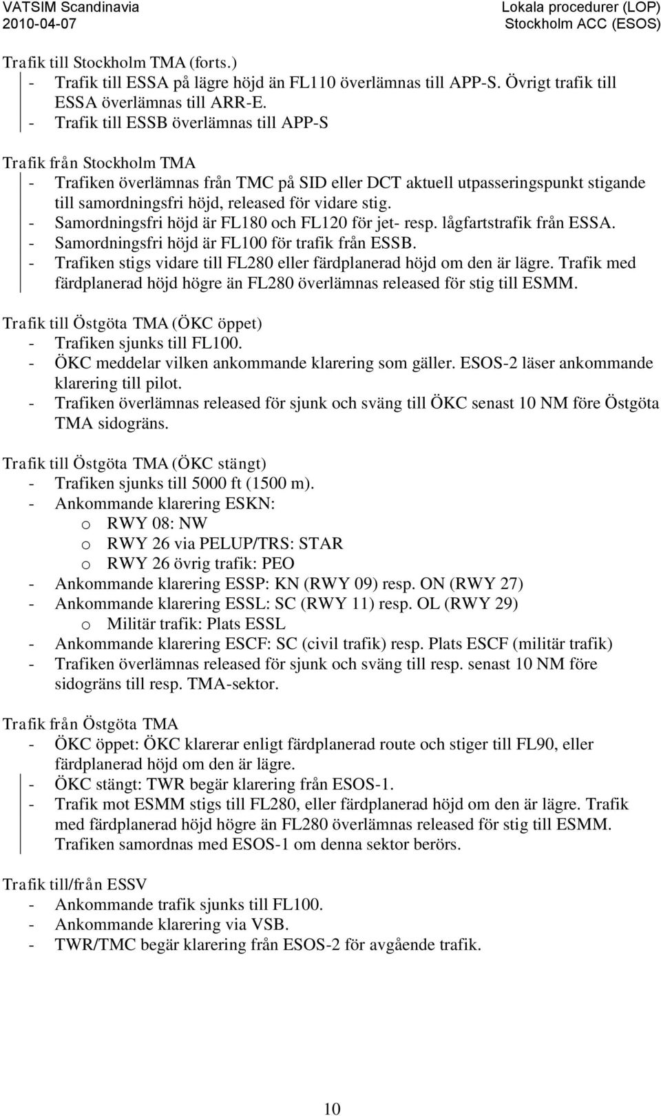 stig. - Samordningsfri höjd är FL180 och FL120 för jet- resp. lågfartstrafik från ESSA. - Samordningsfri höjd är FL100 för trafik från ESSB.